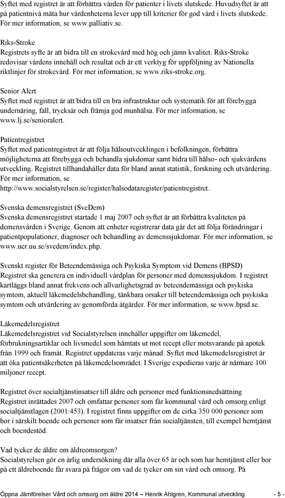 Riks-Stroke redovisar vårdens innehåll och resultat och är ett verktyg för uppföljning av Nationella riktlinjer för strokevård. För mer information, se www.riks-stroke.org.