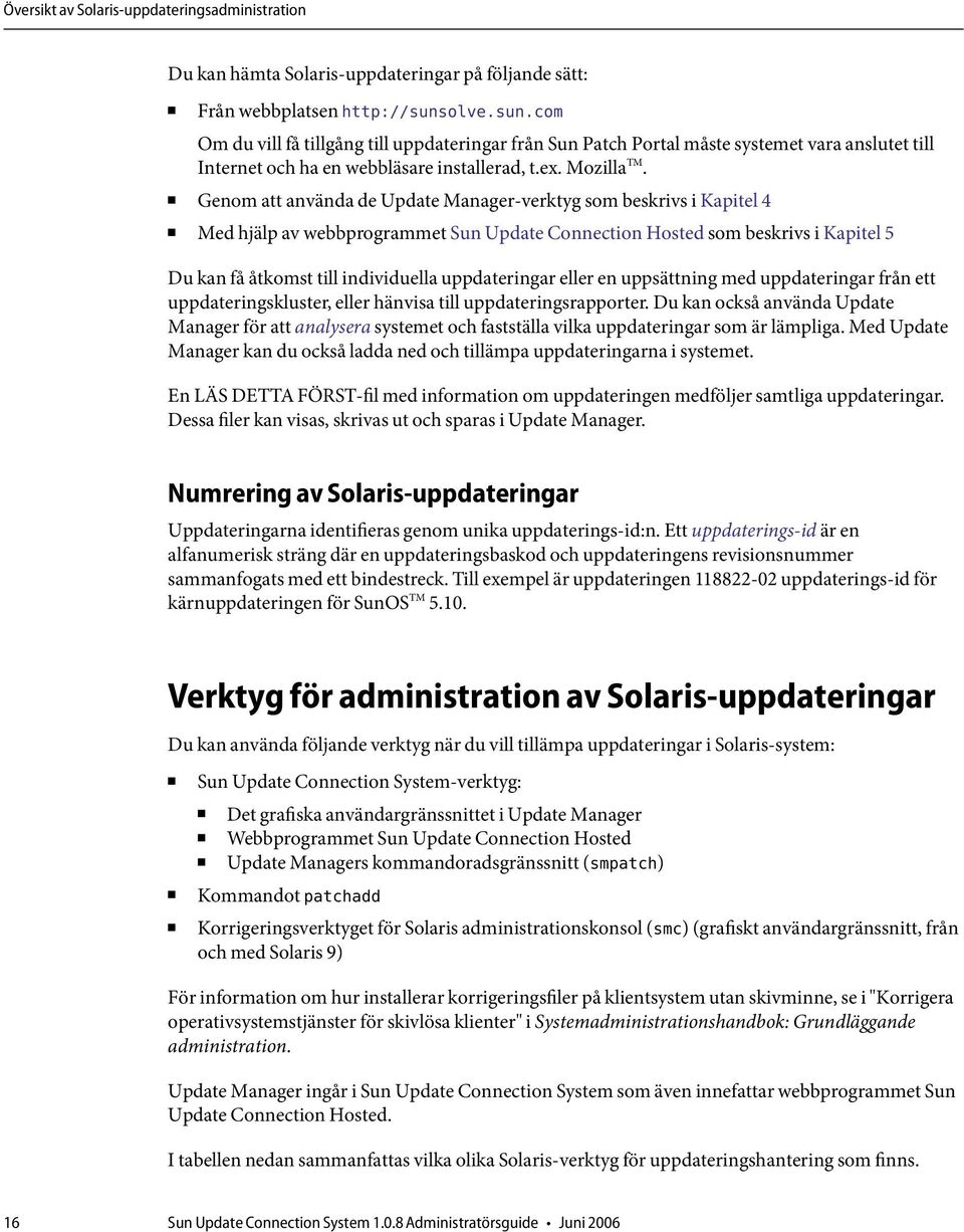 Genom att använda de Update Manager-verktyg som beskrivs i Kapitel 4 Med hjälp av webbprogrammet Sun Update Connection Hosted som beskrivs i Kapitel 5 Du kan få åtkomst till individuella