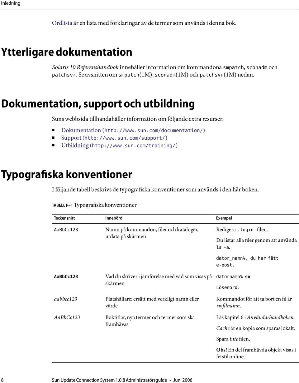 Dokumentation, support och utbildning Suns webbsida tillhandahåller information om följande extra resurser: Dokumentation (http://www.sun.com/documentation/) Support (http://www.sun.com/support/) Utbildning (http://www.