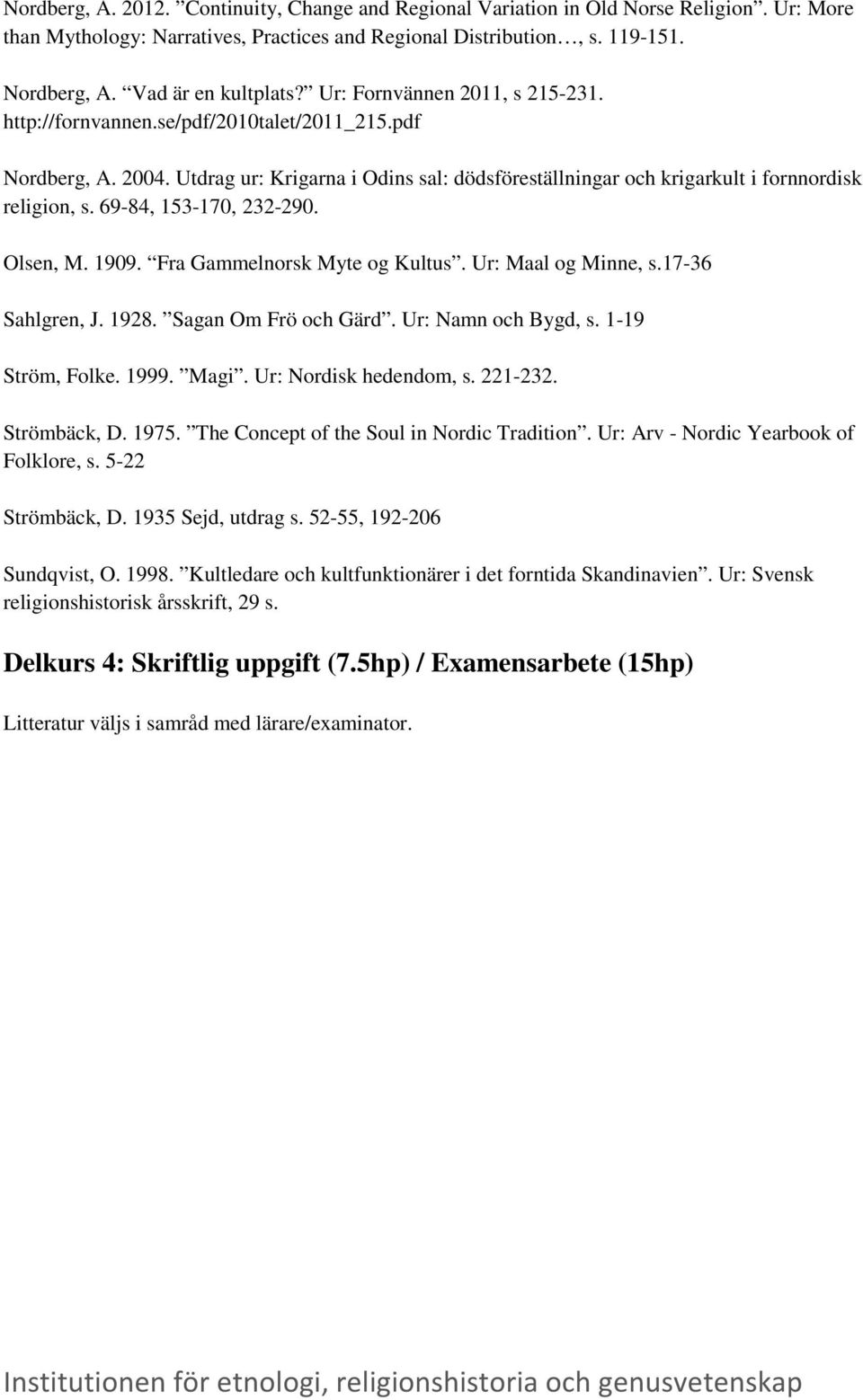 Utdrag ur: Krigarna i Odins sal: dödsföreställningar och krigarkult i fornnordisk religion, s. 69-84, 153-170, 232-290. Olsen, M. 1909. Fra Gammelnorsk Myte og Kultus. Ur: Maal og Minne, s.