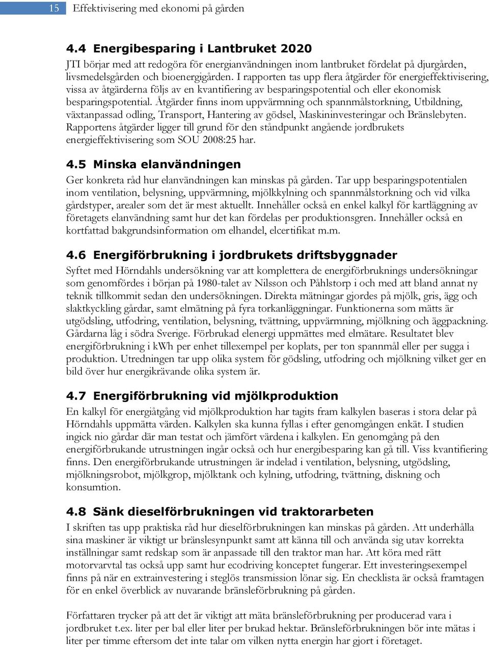 I rapporten tas upp flera åtgärder för energieffektivisering, vissa av åtgärderna följs av en kvantifiering av besparingspotential och eller ekonomisk besparingspotential.