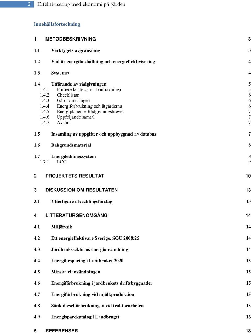 4.7 Avslut 7 1.5 Insamling av uppgifter och uppbyggnad av databas 7 1.6 Bakgrundsmaterial 8 1.7 Energiledningssystem 8 1.7.1 LCC 9 2 PROJEKTETS RESULTAT 10 3 DISKUSSION OM RESULTATEN 13 3.