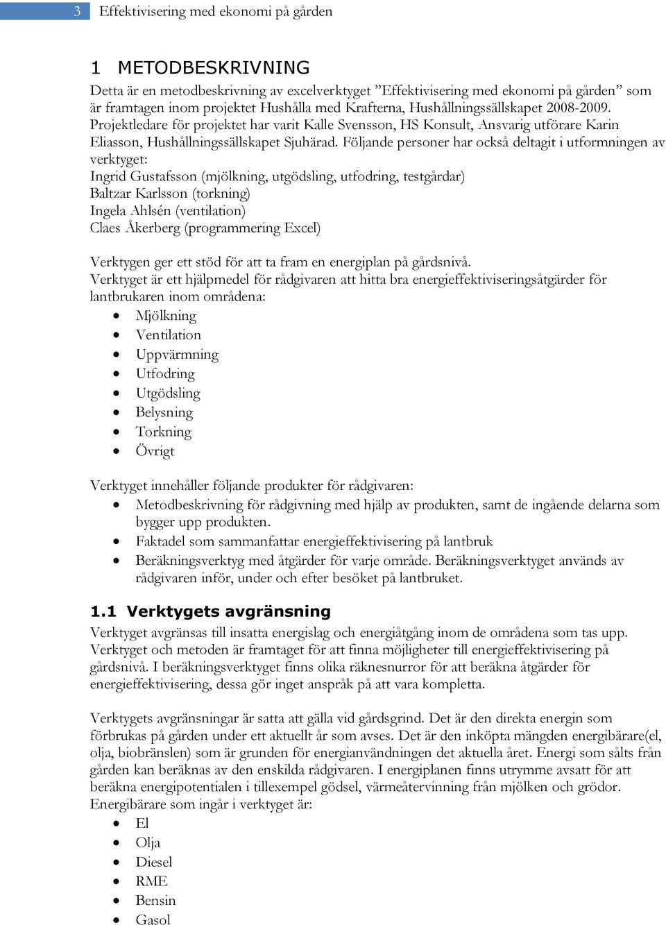 Följande personer har också deltagit i utformningen av verktyget: Ingrid Gustafsson (mjölkning, utgödsling, utfodring, testgårdar) Baltzar Karlsson (torkning) Ingela Ahlsén (ventilation) Claes