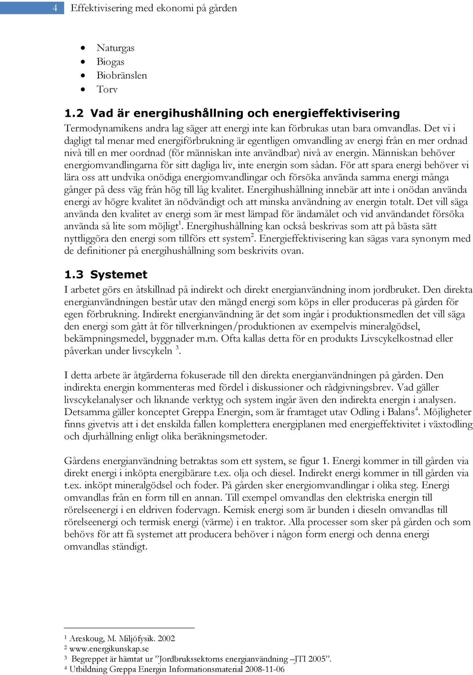 Det vi i dagligt tal menar med energiförbrukning är egentligen omvandling av energi från en mer ordnad nivå till en mer oordnad (för människan inte användbar) nivå av energin.