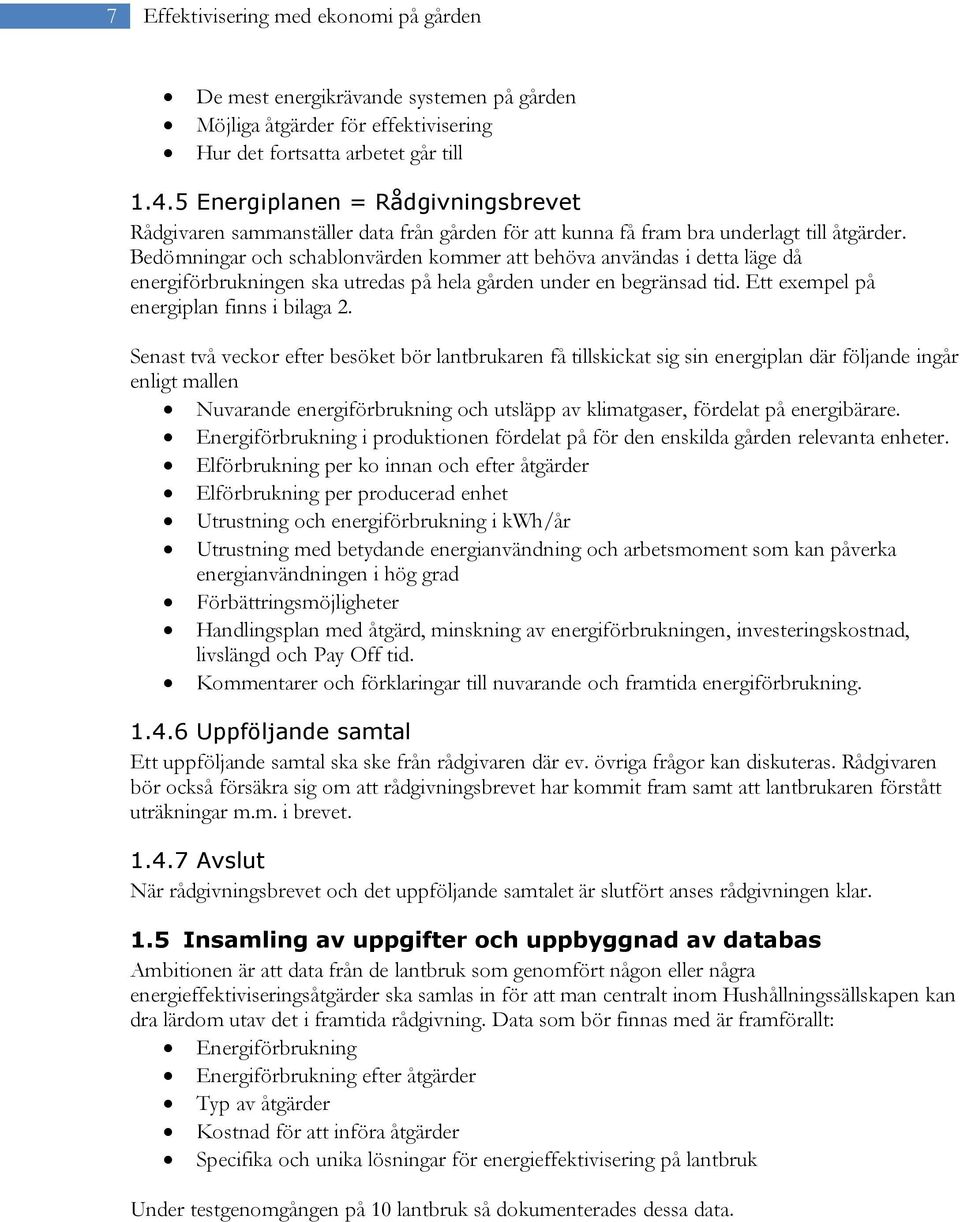 Bedömningar och schablonvärden kommer att behöva användas i detta läge då energiförbrukningen ska utredas på hela gården under en begränsad tid. Ett exempel på energiplan finns i bilaga 2.