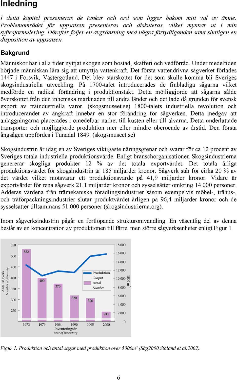 Under medeltiden började människan lära sig att utnyttja vattenkraft. Det första vattendrivna sågverket förlades 1447 i Forsvik, Västergötland.