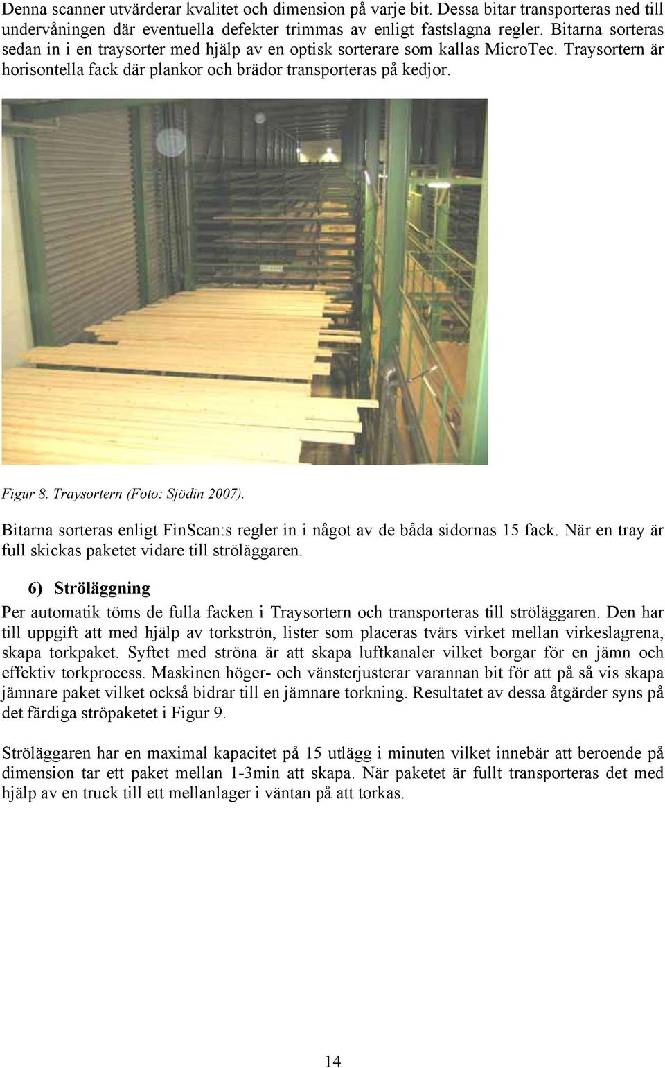 Traysortern (Foto: Sjödin 2007). Bitarna sorteras enligt FinScan:s regler in i något av de båda sidornas 15 fack. När en tray är full skickas paketet vidare till ströläggaren.