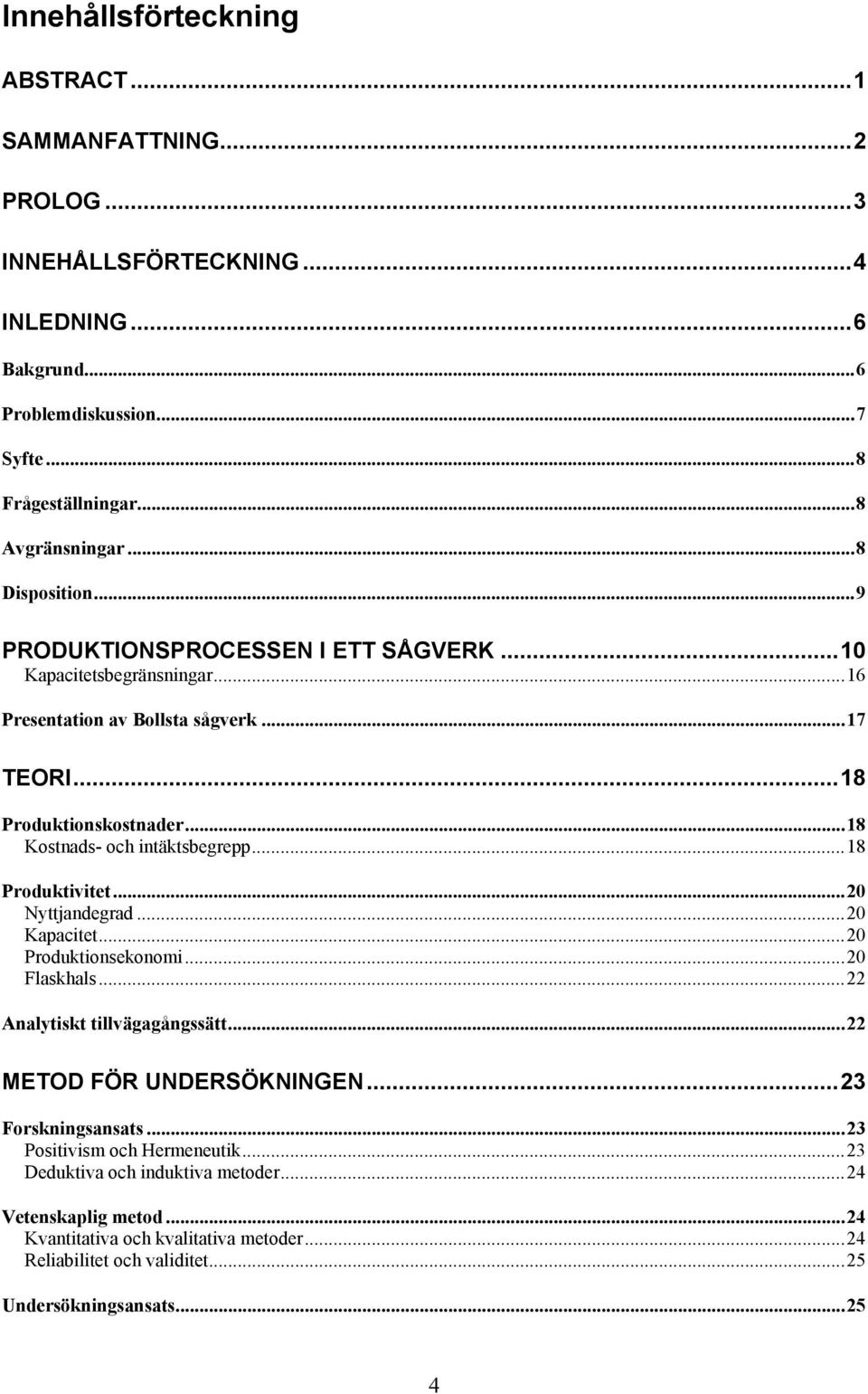 ..18 Kostnads- och intäktsbegrepp...18 Produktivitet...20 Nyttjandegrad...20 Kapacitet...20 Produktionsekonomi...20 Flaskhals...22 Analytiskt tillvägagångssätt...22 METOD FÖR UNDERSÖKNINGEN.