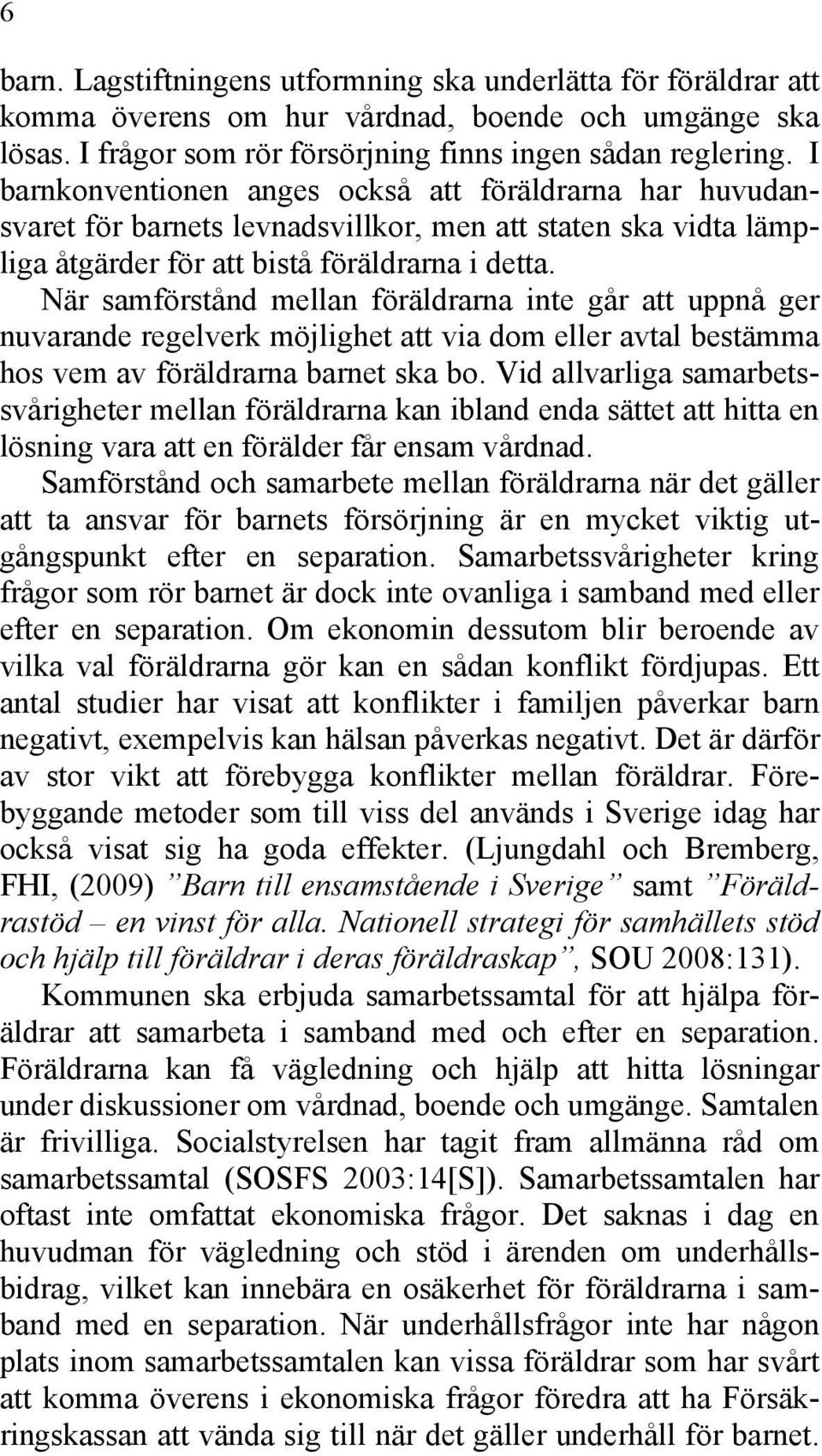 När samförstånd mellan föräldrarna inte går att uppnå ger nuvarande regelverk möjlighet att via dom eller avtal bestämma hos vem av föräldrarna barnet ska bo.