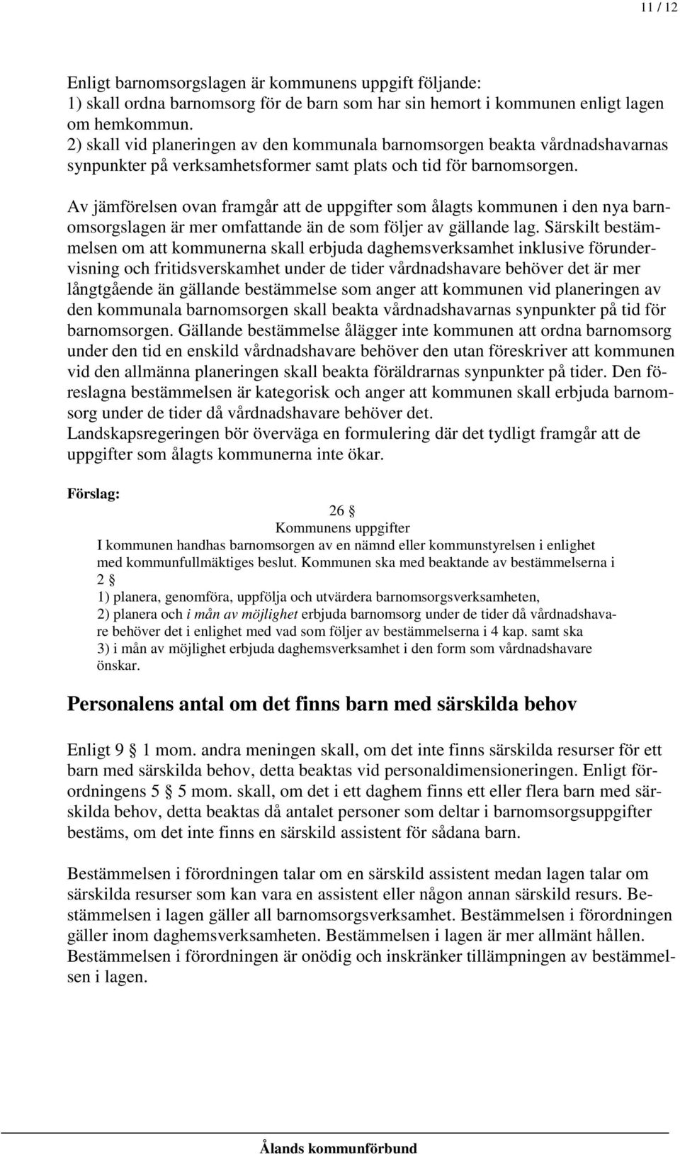 Av jämförelsen ovan framgår att de uppgifter som ålagts kommunen i den nya barnomsorgslagen är mer omfattande än de som följer av gällande lag.