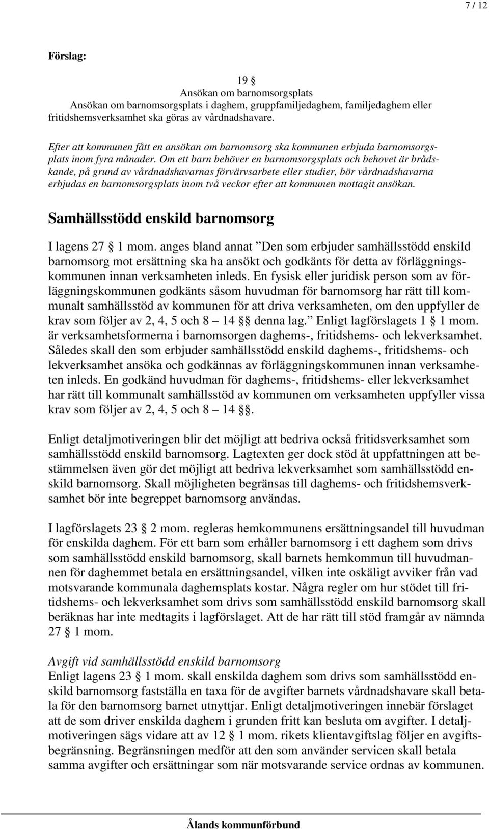 Om ett barn behöver en barnomsorgsplats och behovet är brådskande, på grund av vårdnadshavarnas förvärvsarbete eller studier, bör vårdnadshavarna erbjudas en barnomsorgsplats inom två veckor efter