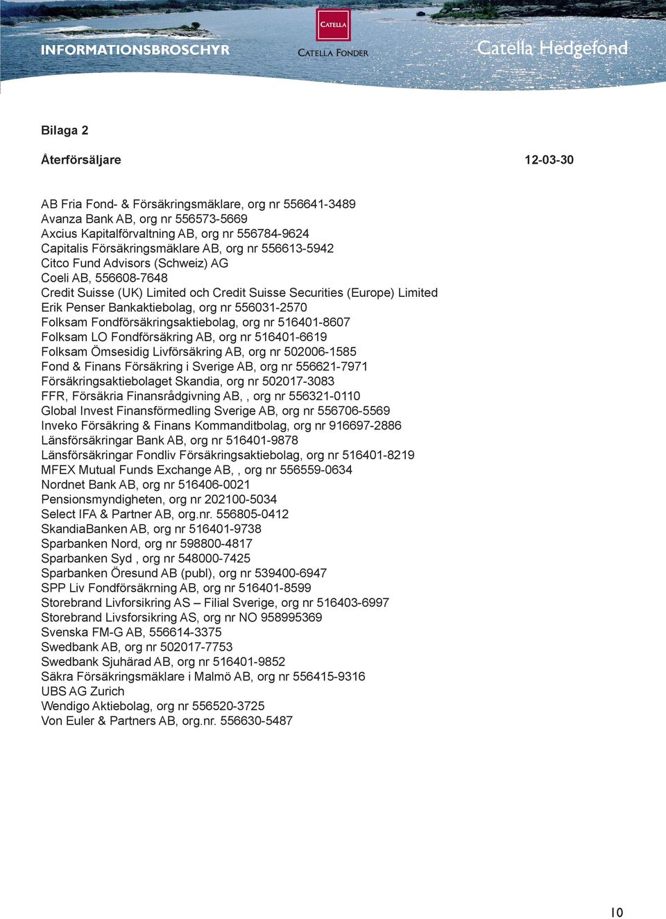 org nr 556031-2570 Folksam Fondförsäkringsaktiebolag, org nr 516401-8607 Folksam LO Fondförsäkring AB, org nr 516401-6619 Folksam Ömsesidig Livförsäkring AB, org nr 502006-1585 Fond & Finans