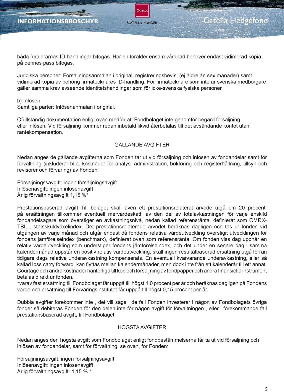 För firmatecknare som inte är svenska medborgare gäller samma krav avseende identitetshandlingar som för icke-svenska fysiska personer. b) Inlösen Samtliga parter: Inlösenanmälan i original.