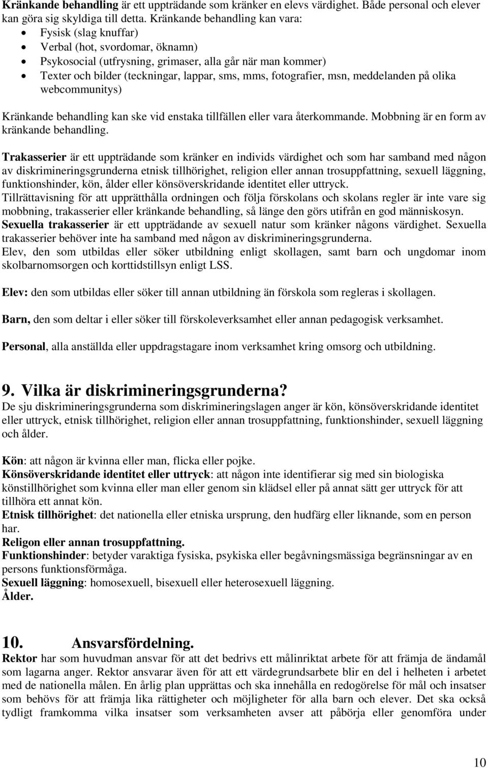 fotografier, msn, meddelanden på olika webcommunitys) Kränkande behandling kan ske vid enstaka tillfällen eller vara återkommande. Mobbning är en form av kränkande behandling.