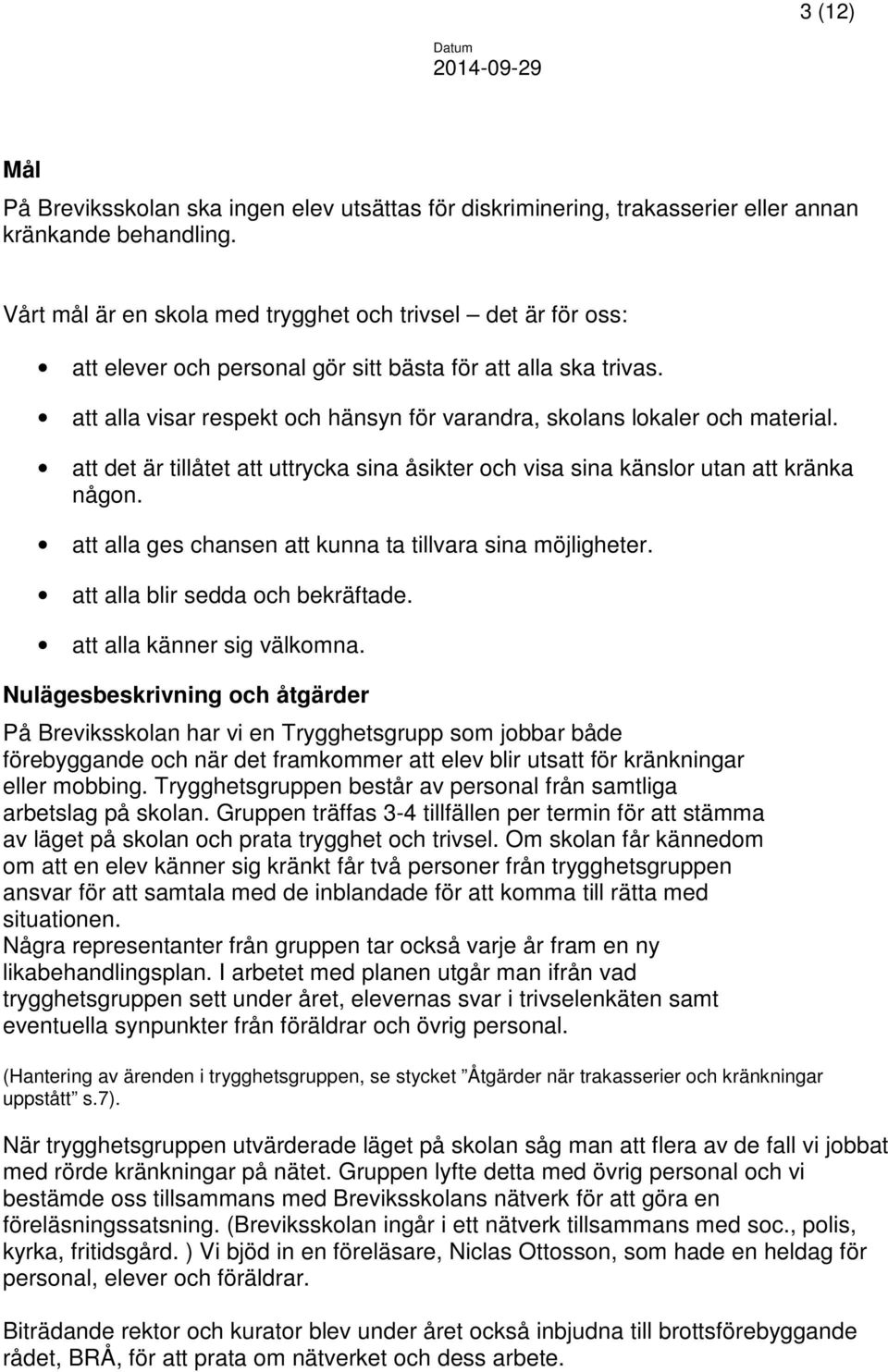 att alla visar respekt och hänsyn för varandra, skolans lokaler och material. att det är tillåtet att uttrycka sina åsikter och visa sina känslor utan att kränka någon.