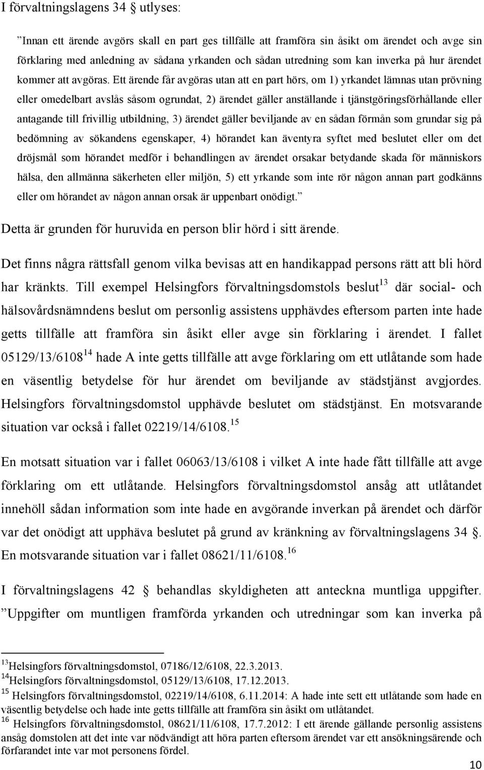 Ett ärende får avgöras utan att en part hörs, om 1) yrkandet lämnas utan prövning eller omedelbart avslås såsom ogrundat, 2) ärendet gäller anställande i tjänstgöringsförhållande eller antagande till