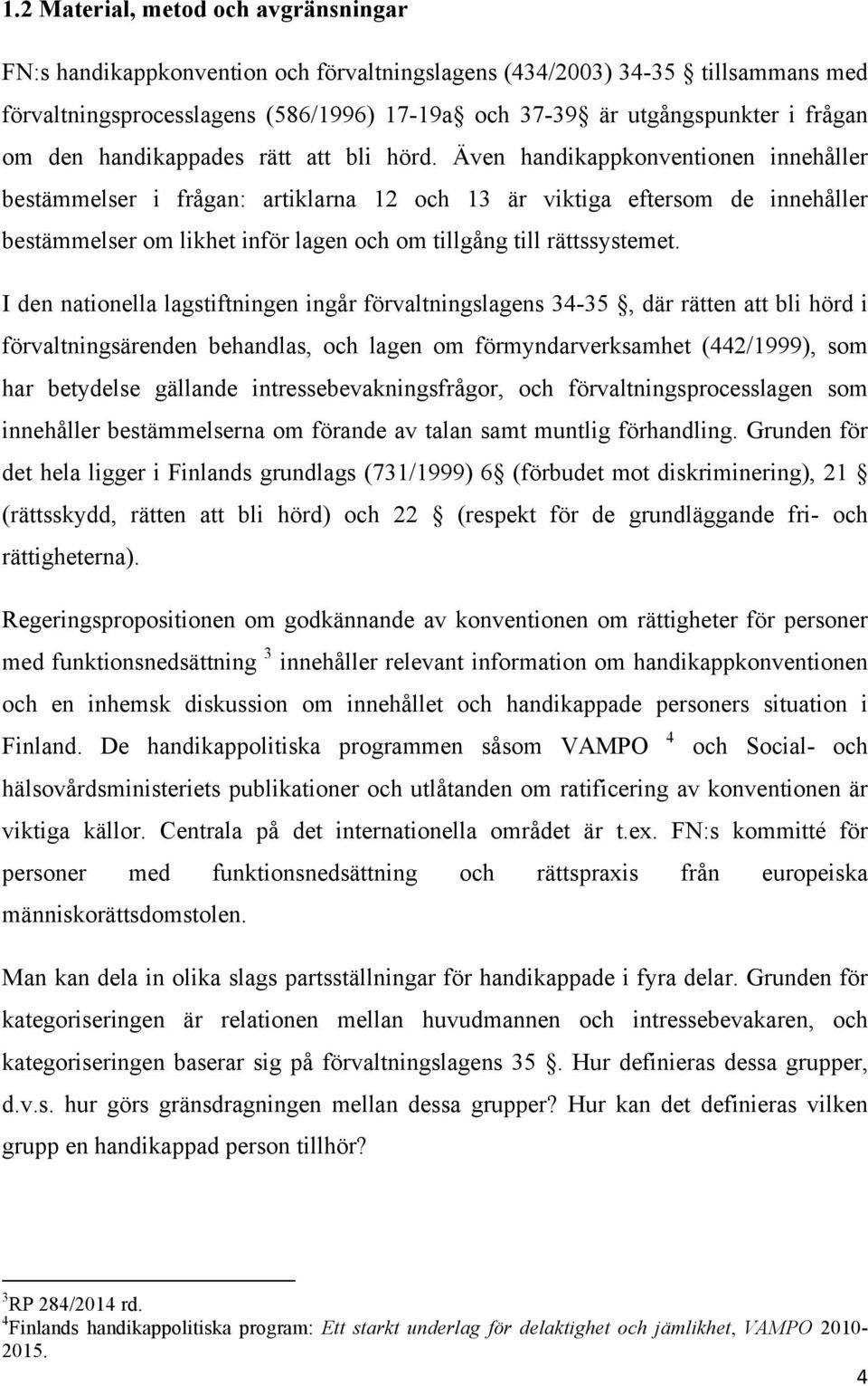 Även handikappkonventionen innehåller bestämmelser i frågan: artiklarna 12 och 13 är viktiga eftersom de innehåller bestämmelser om likhet inför lagen och om tillgång till rättssystemet.