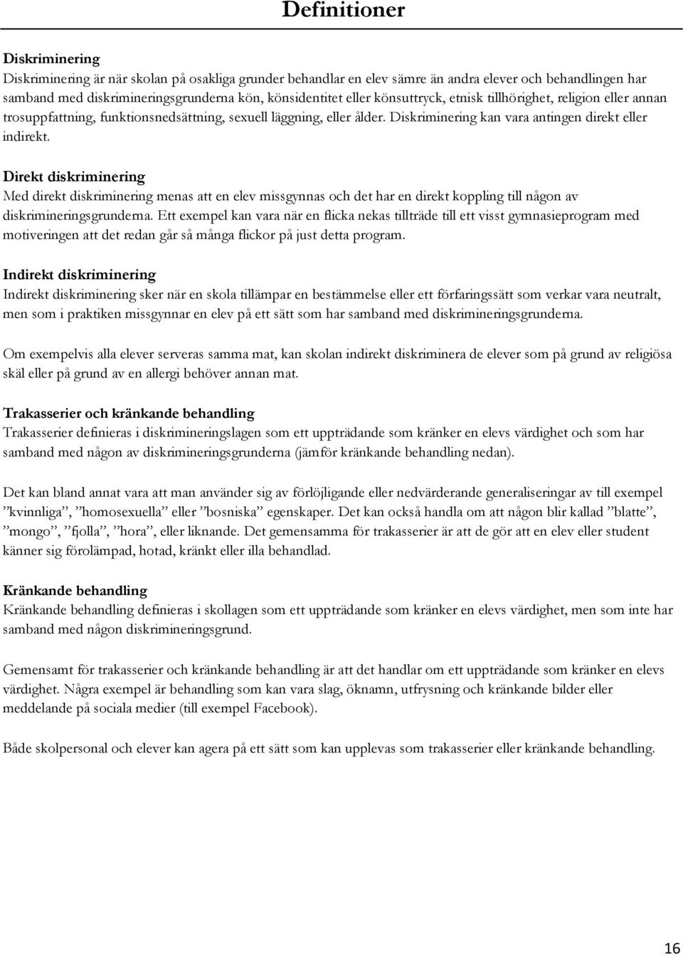 Direkt diskriminering Med direkt diskriminering menas att en elev missgynnas och det har en direkt koppling till någon av diskrimineringsgrunderna.