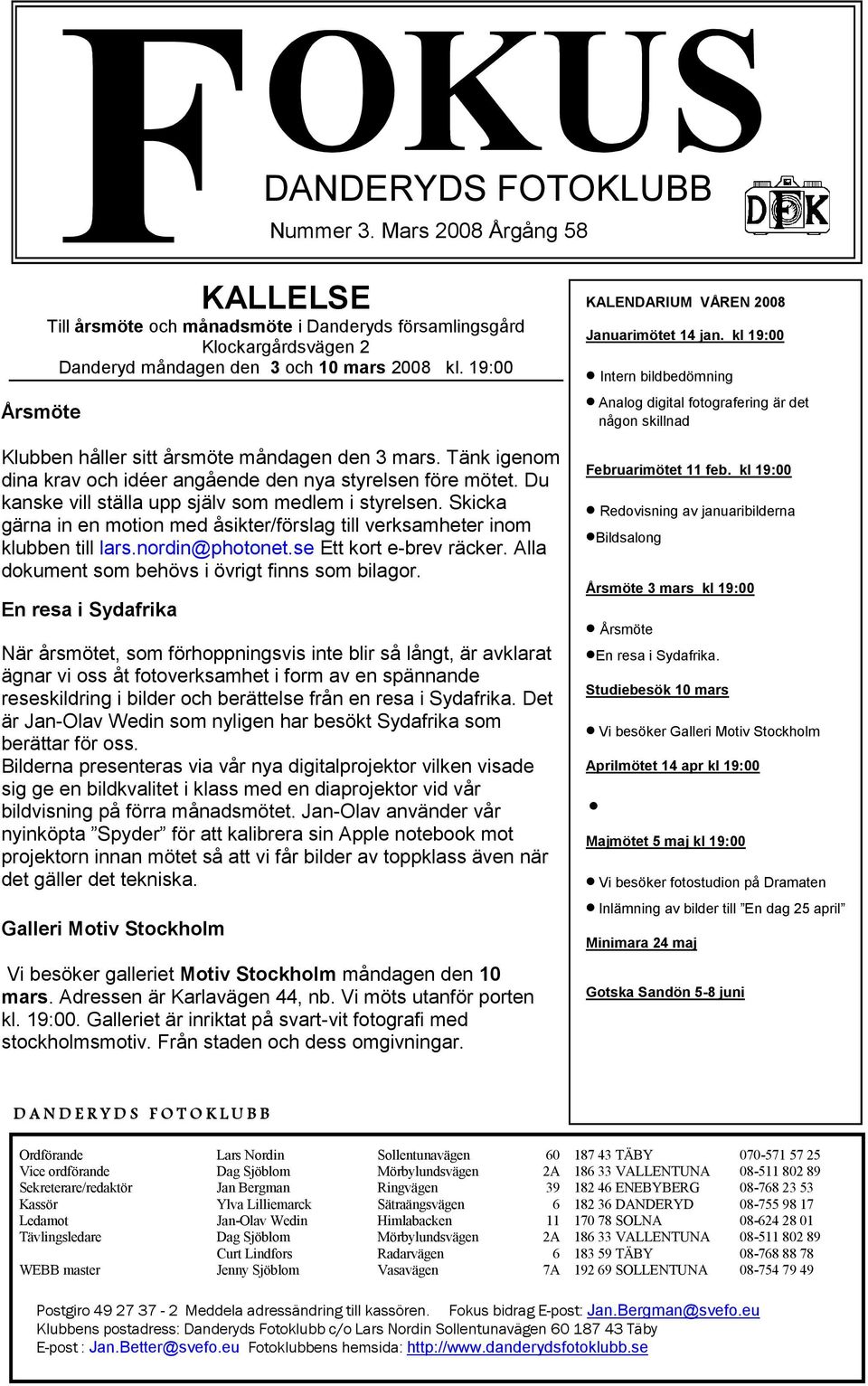 Skicka gärna in en motion med åsikter/förslag till verksamheter inom klubben till lars.nordin@photonet.se Ett kort e-brev räcker. Alla dokument som behövs i övrigt finns som bilagor.