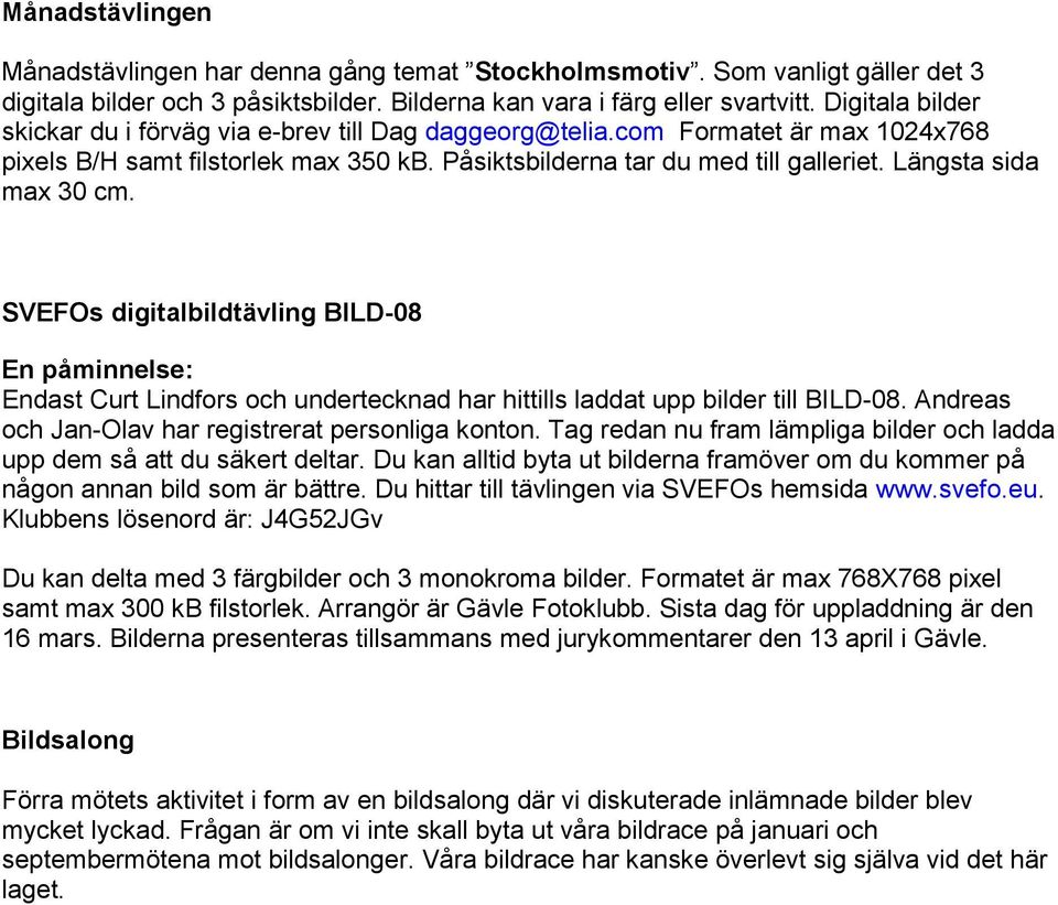 Längsta sida max 30 cm. SVEFOs digitalbildtävling BILD-08 En påminnelse: Endast Curt Lindfors och undertecknad har hittills laddat upp bilder till BILD-08.