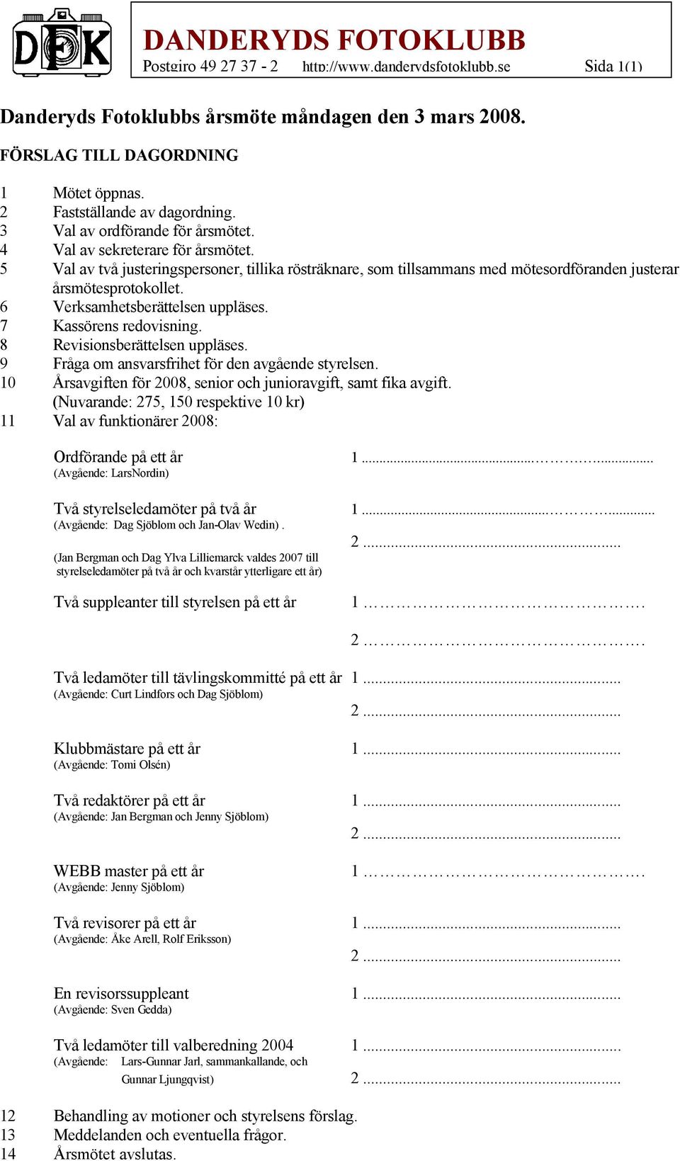 6 Verksamhetsberättelsen uppläses. 7 Kassörens redovisning. 8 Revisionsberättelsen uppläses. 9 Fråga om ansvarsfrihet för den avgående styrelsen.