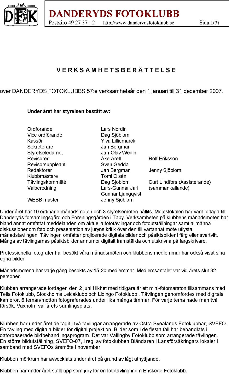 Eriksson Revisorsuppleant Sven Gedda Redaktörer Jan Bergman Jenny Sjöblom Klubbmästare Tomi Olsén Tävlingskommitté Dag Sjöblom Curt Lindfors (Assisterande) Valberedning Lars-Gunnar Jarl