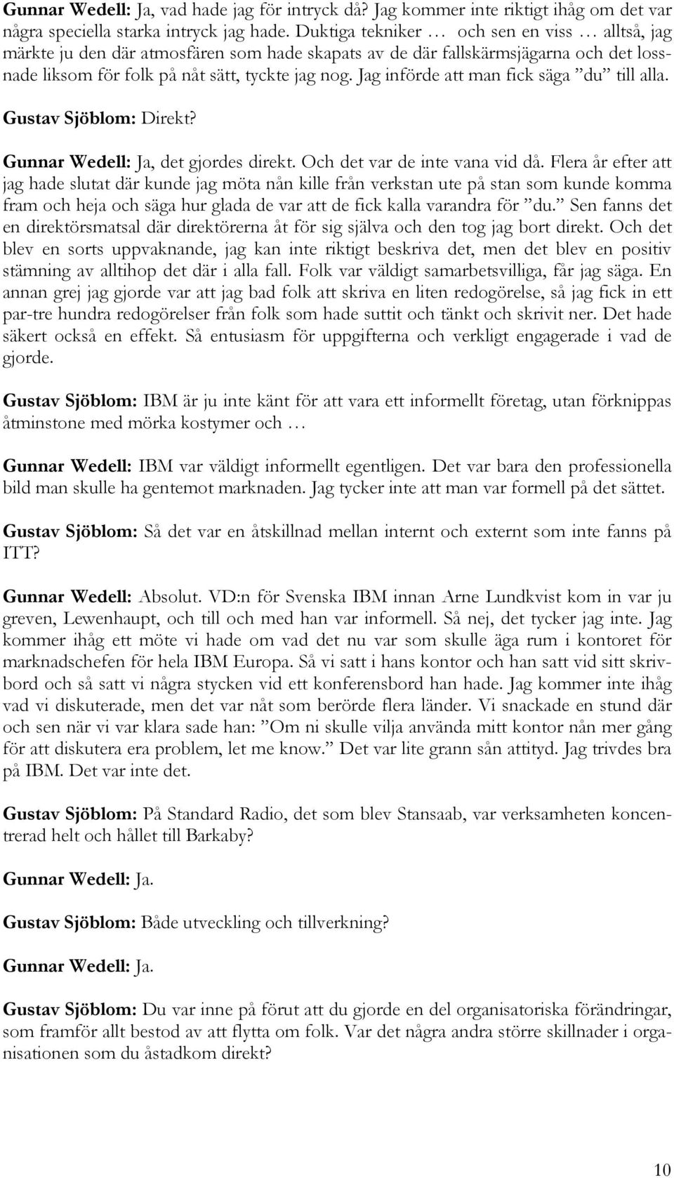 Jag införde att man fick säga du till alla. Gustav Sjöblom: Direkt? Gunnar Wedell: Ja, det gjordes direkt. Och det var de inte vana vid då.