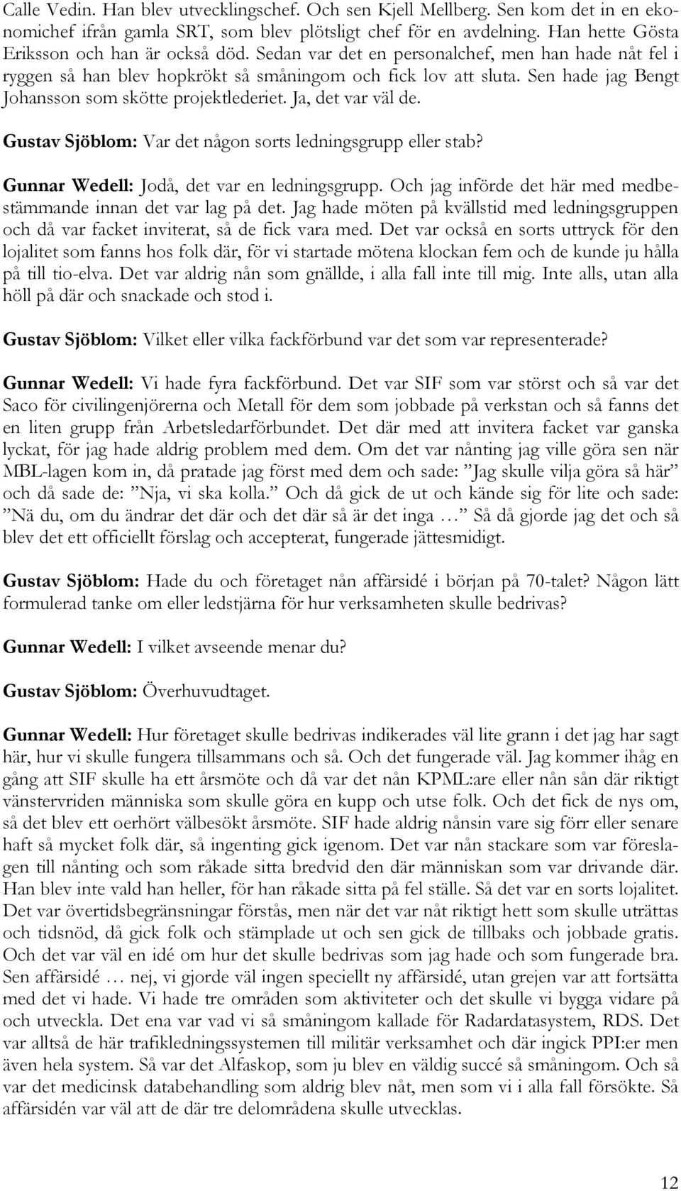 Gustav Sjöblom: Var det någon sorts ledningsgrupp eller stab? Gunnar Wedell: Jodå, det var en ledningsgrupp. Och jag införde det här med medbestämmande innan det var lag på det.