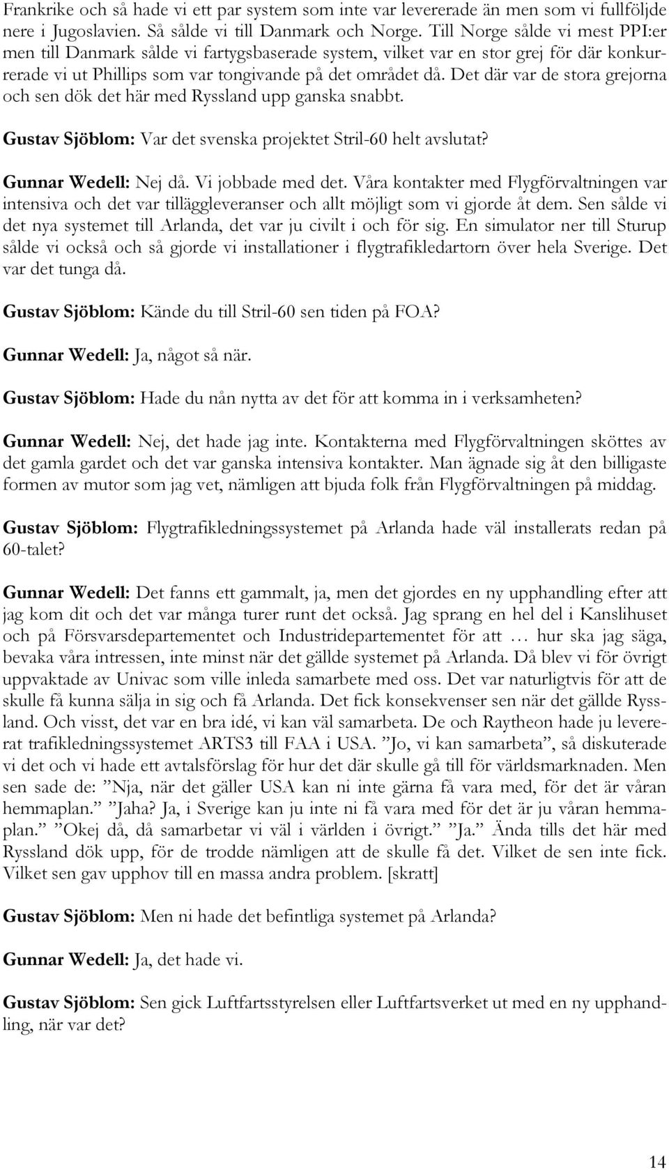 Det där var de stora grejorna och sen dök det här med Ryssland upp ganska snabbt. Gustav Sjöblom: Var det svenska projektet Stril-60 helt avslutat? Gunnar Wedell: Nej då. Vi jobbade med det.