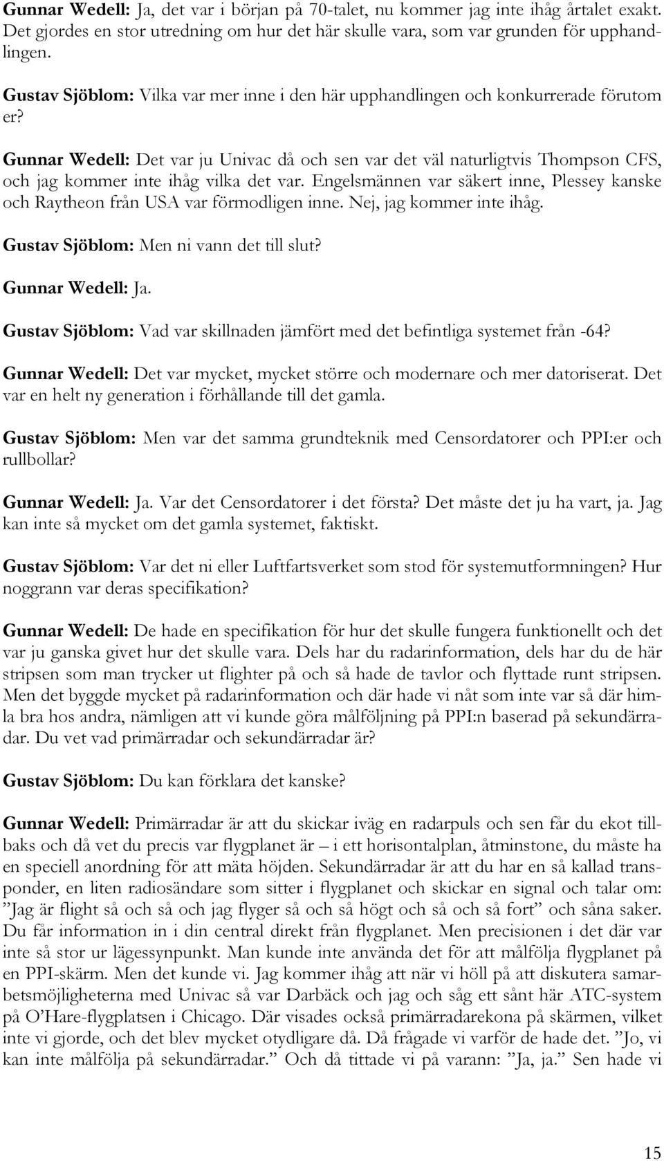 Gunnar Wedell: Det var ju Univac då och sen var det väl naturligtvis Thompson CFS, och jag kommer inte ihåg vilka det var.