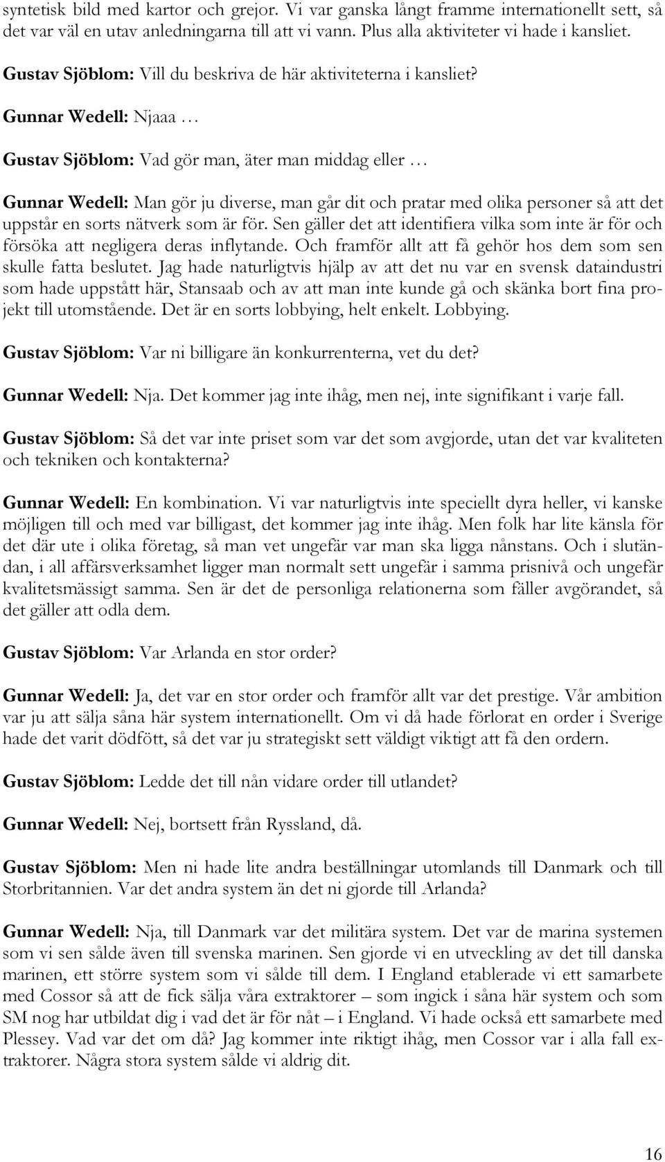 Gunnar Wedell: Njaaa Gustav Sjöblom: Vad gör man, äter man middag eller Gunnar Wedell: Man gör ju diverse, man går dit och pratar med olika personer så att det uppstår en sorts nätverk som är för.