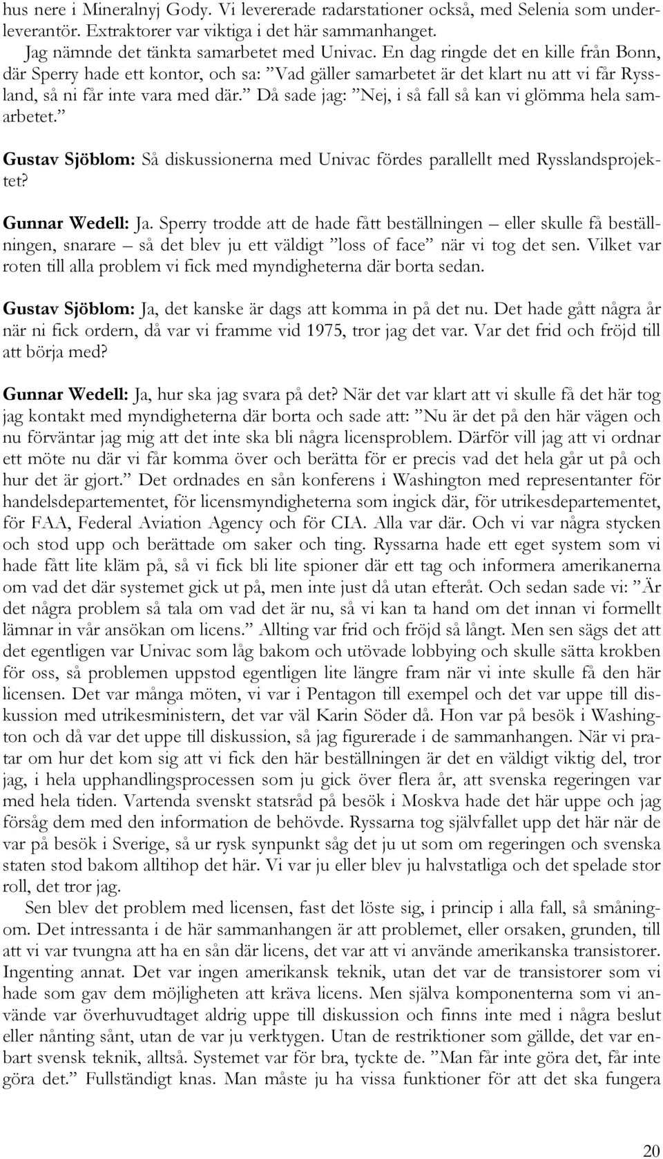 Då sade jag: Nej, i så fall så kan vi glömma hela samarbetet. Gustav Sjöblom: Så diskussionerna med Univac fördes parallellt med Rysslandsprojektet? Gunnar Wedell: Ja.