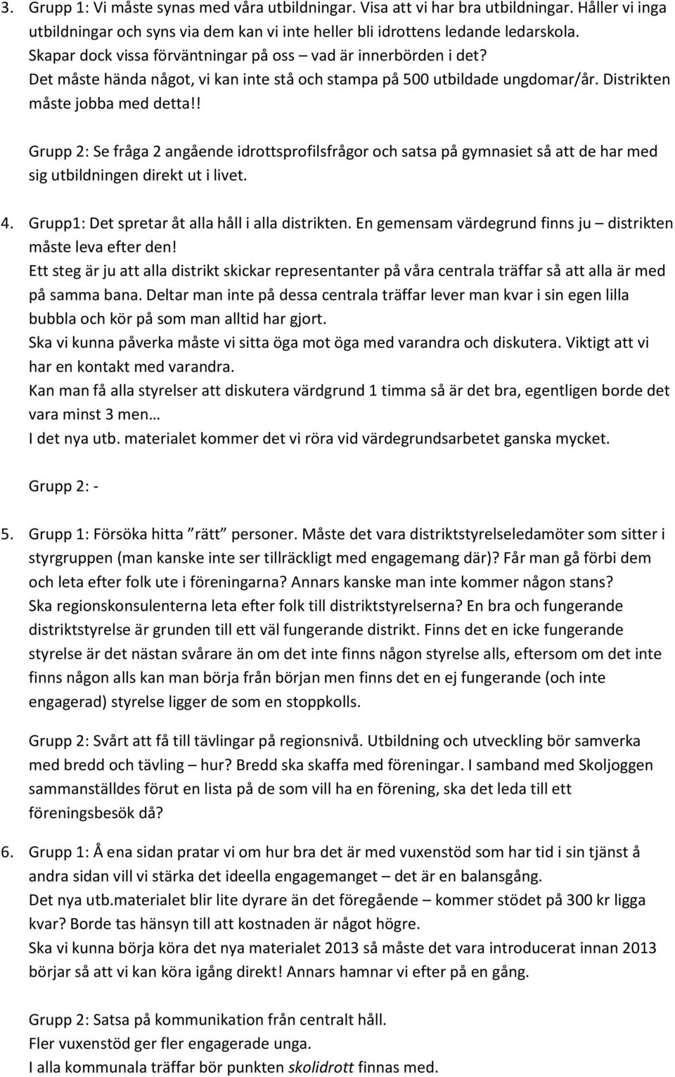 ! Grupp 2: Se fråga 2 angående idrottsprofilsfrågor och satsa på gymnasiet så att de har med sig utbildningen direkt ut i livet. 4. Grupp1: Det spretar åt alla håll i alla distrikten.