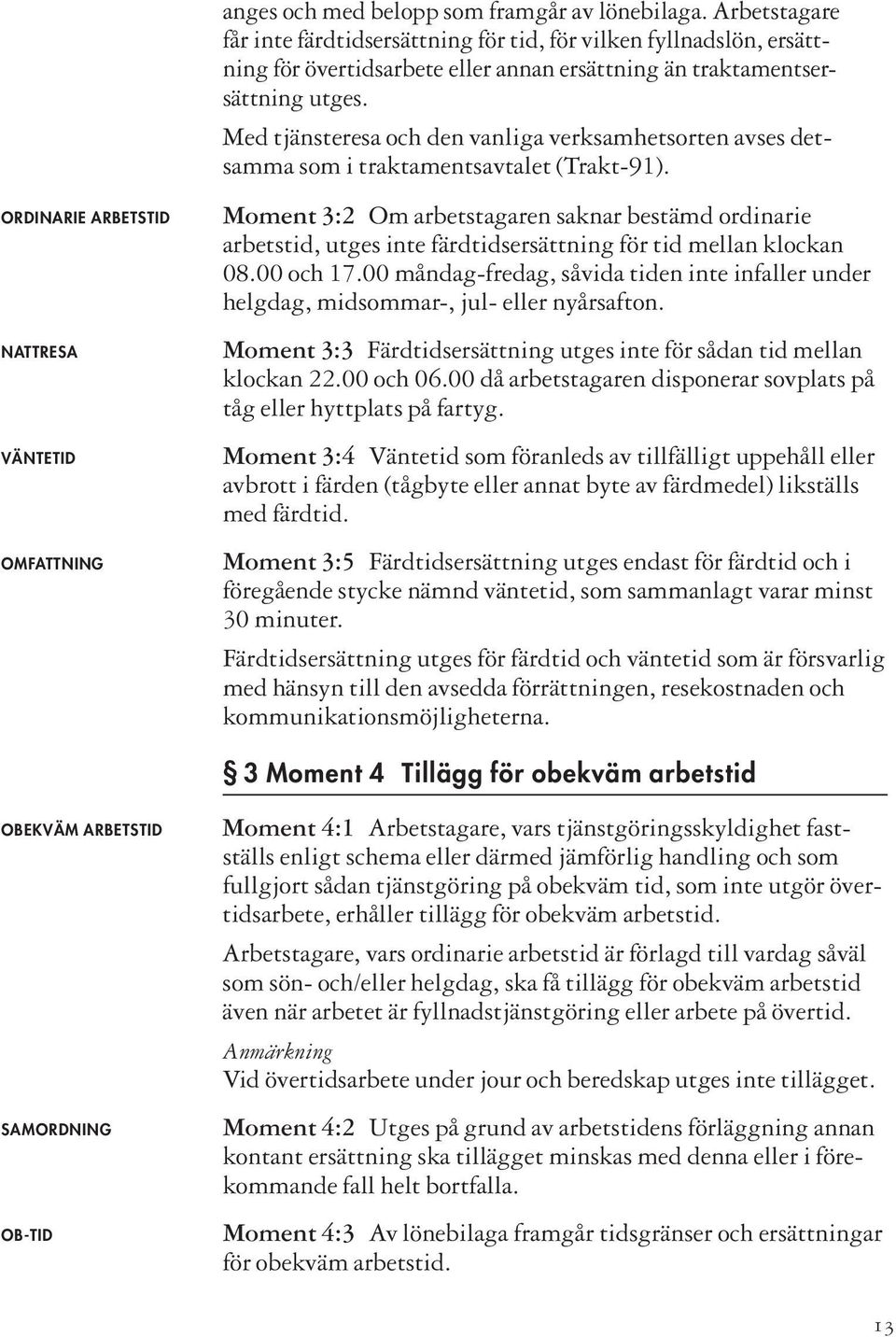 Med tjänsteresa och den vanliga verksamhetsorten avses detsamma som i traktamentsavtalet (Trakt-91).