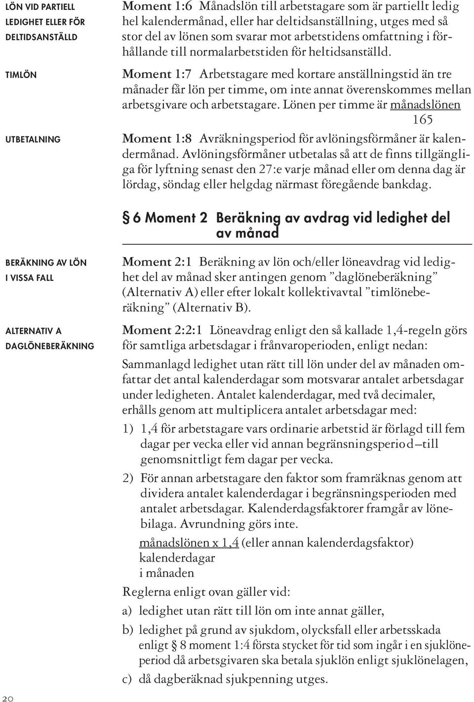 Moment 1:7 Arbetstagare med kortare anställningstid än tre månader får lön per timme, om inte annat överenskommes mellan arbetsgivare och arbetstagare.