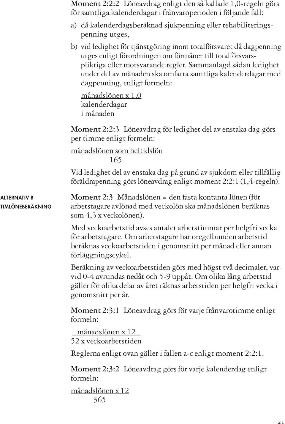 Sammanlagd sådan ledighet under del av månaden ska omfatta samtliga kalenderdagar med dagpenning, enligt formeln: månadslönen x 1,0 kalenderdagar i månaden Moment 2:2:3 Löneavdrag för ledighet del av