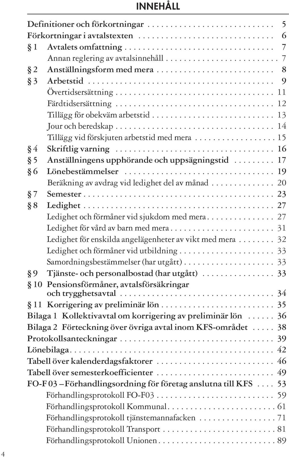 .................................. 12 Tillägg för obekväm arbetstid........................... 13 Jour och beredskap................................... 14 Tillägg vid förskjuten arbetstid med mera.