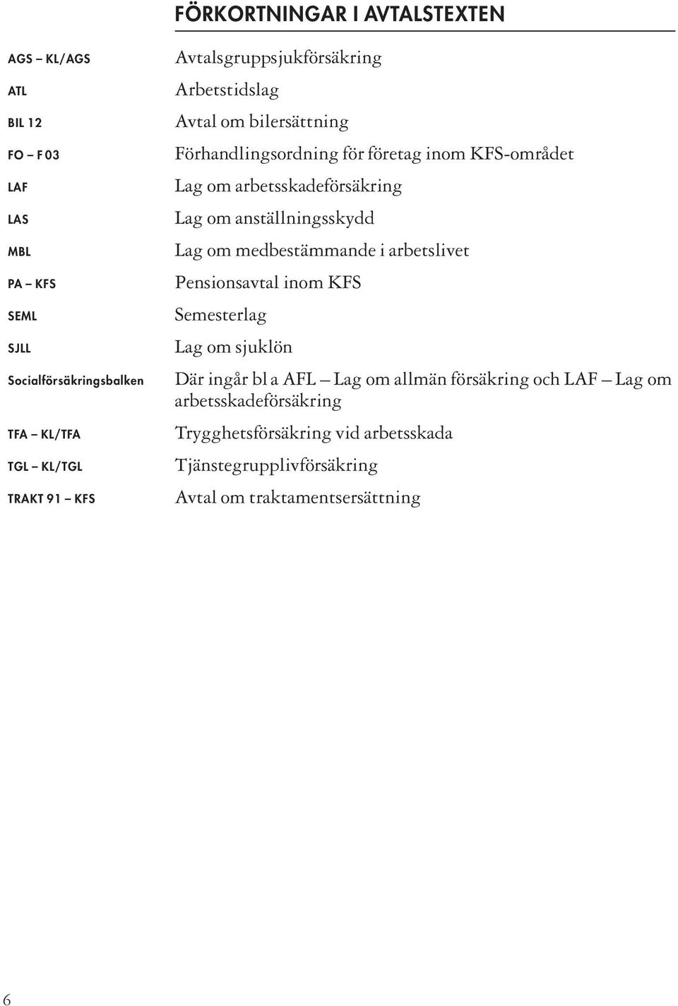 arbetsskadeförsäkring Lag om anställningsskydd Lag om medbestämmande i arbetslivet Pensionsavtal inom KFS Semesterlag Lag om sjuklön Där ingår