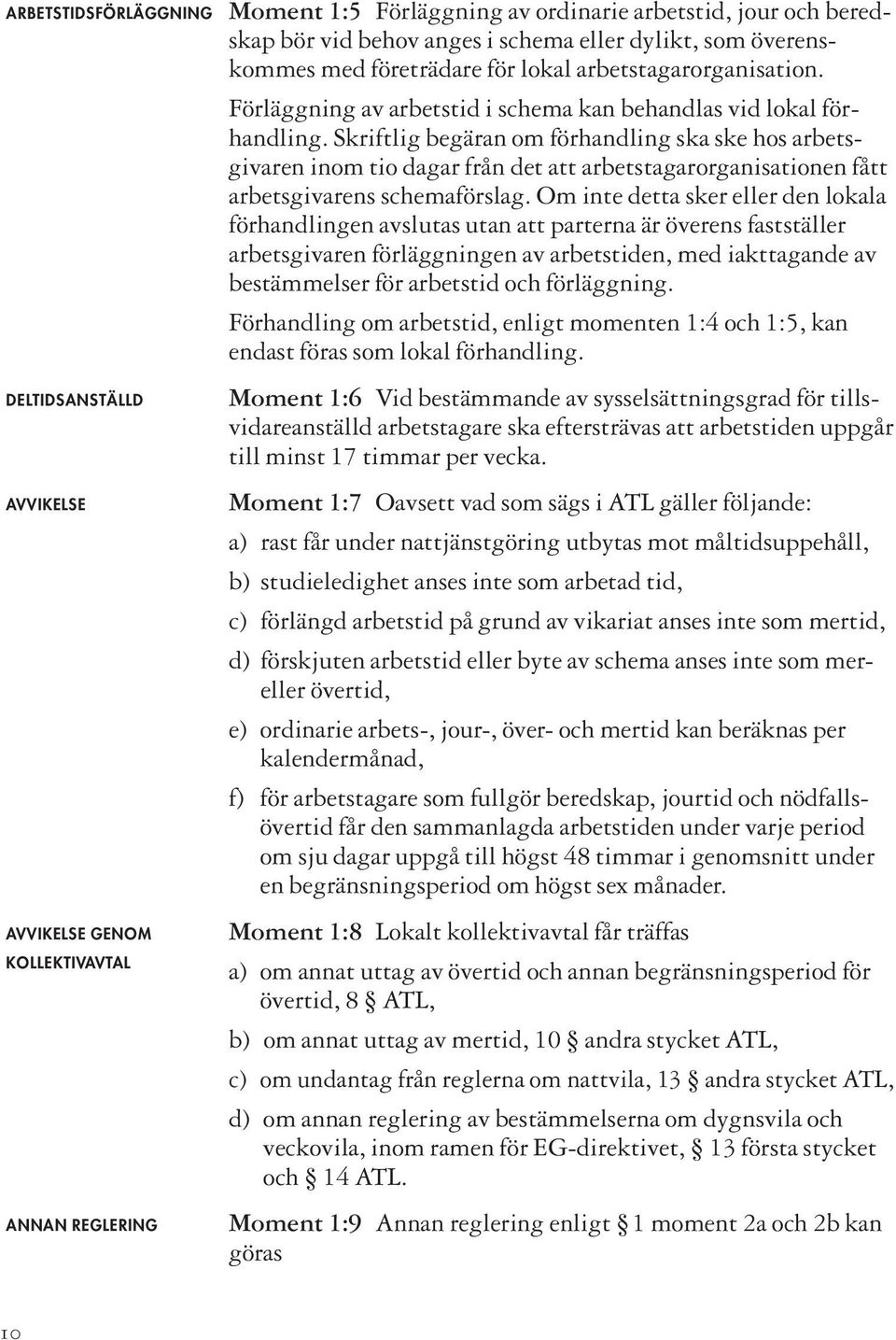 Skriftlig begäran om förhandling ska ske hos arbetsgivaren inom tio dagar från det att arbetstagarorganisationen fått arbetsgivarens schemaförslag.