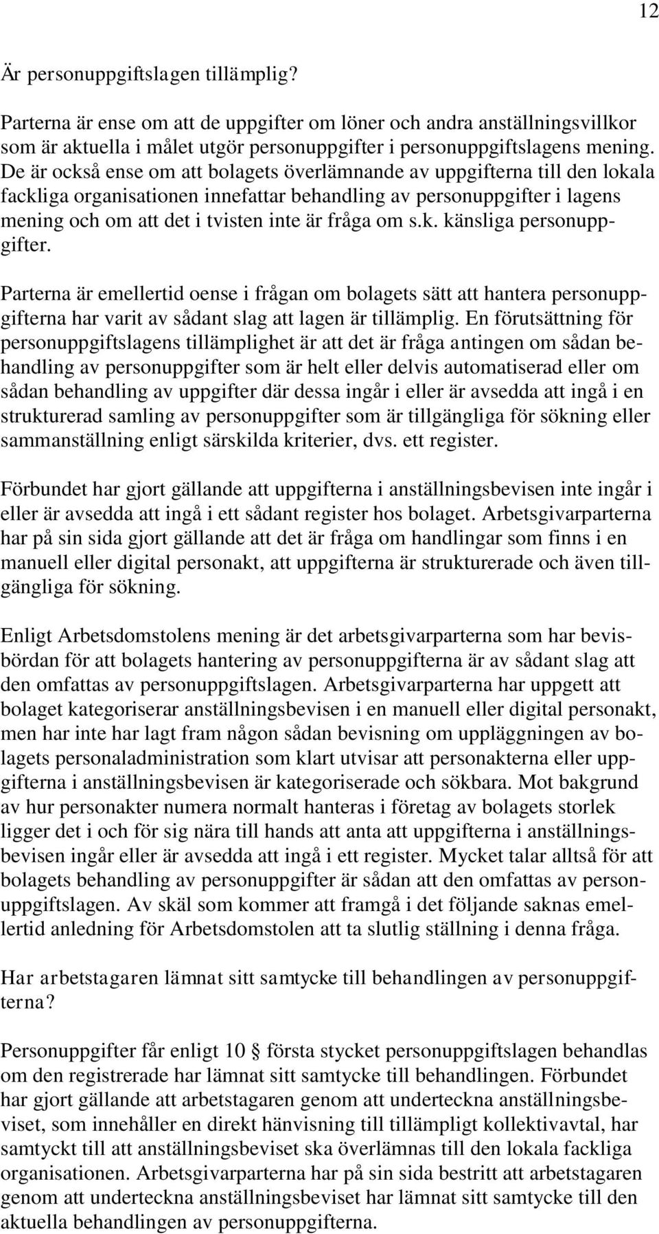 s.k. känsliga personuppgifter. Parterna är emellertid oense i frågan om bolagets sätt att hantera personuppgifterna har varit av sådant slag att lagen är tillämplig.