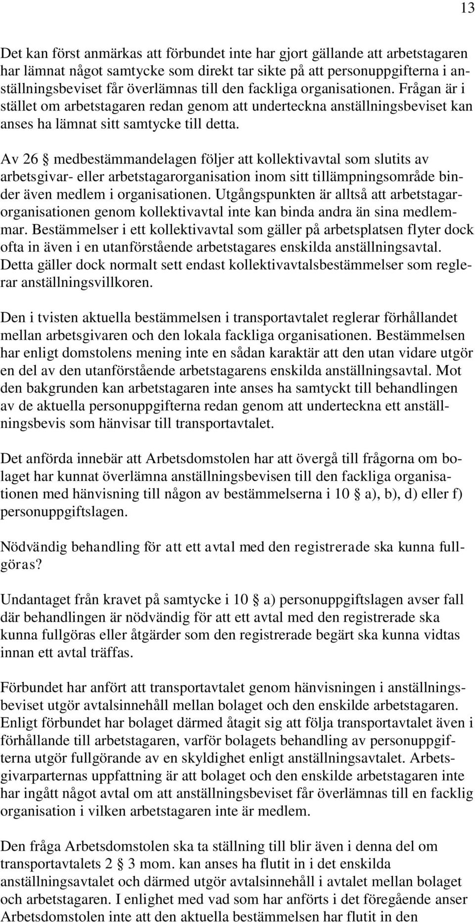 Av 26 medbestämmandelagen följer att kollektivavtal som slutits av arbetsgivar- eller arbetstagarorganisation inom sitt tillämpningsområde binder även medlem i organisationen.