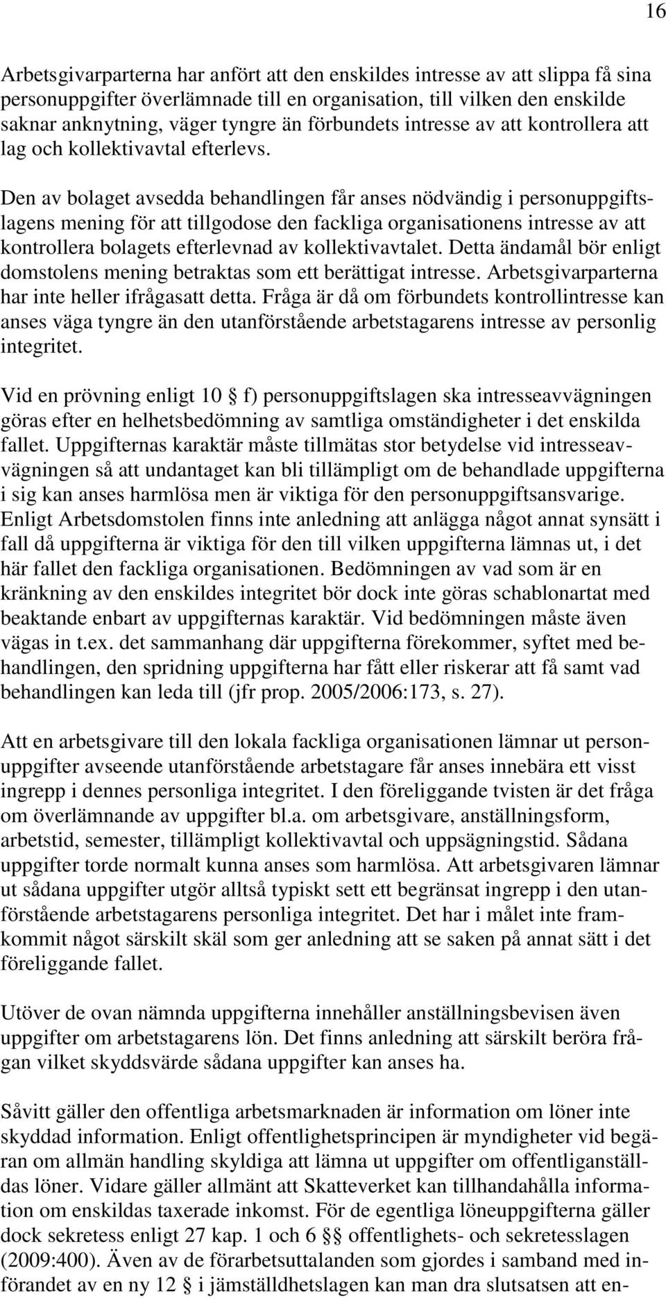 Den av bolaget avsedda behandlingen får anses nödvändig i personuppgiftslagens mening för att tillgodose den fackliga organisationens intresse av att kontrollera bolagets efterlevnad av