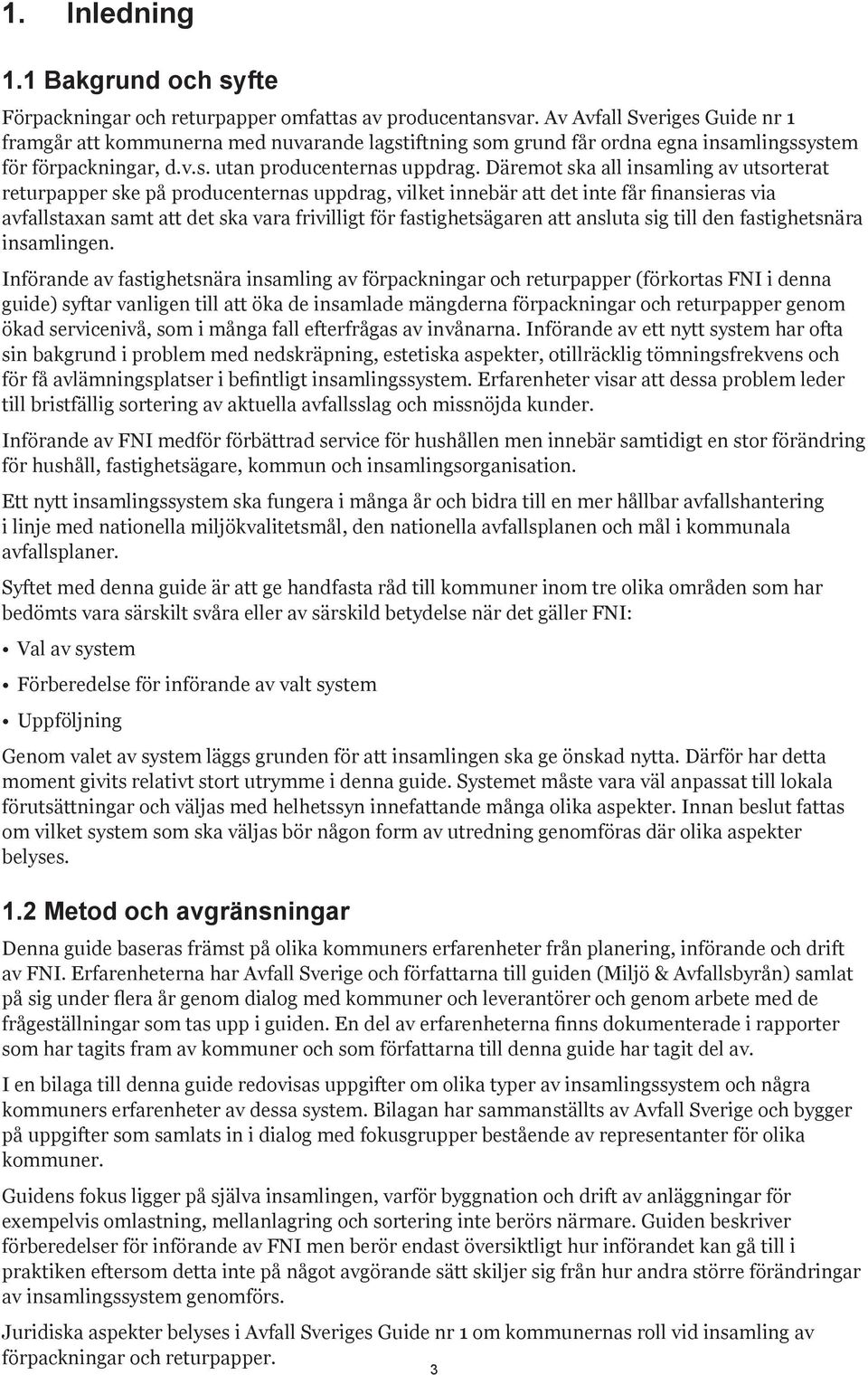 Däremot ska all insamling av utsorterat returpapper ske på producenternas uppdrag, vilket innebär att det inte får finansieras via avfallstaxan samt att det ska vara frivilligt för fastighetsägaren