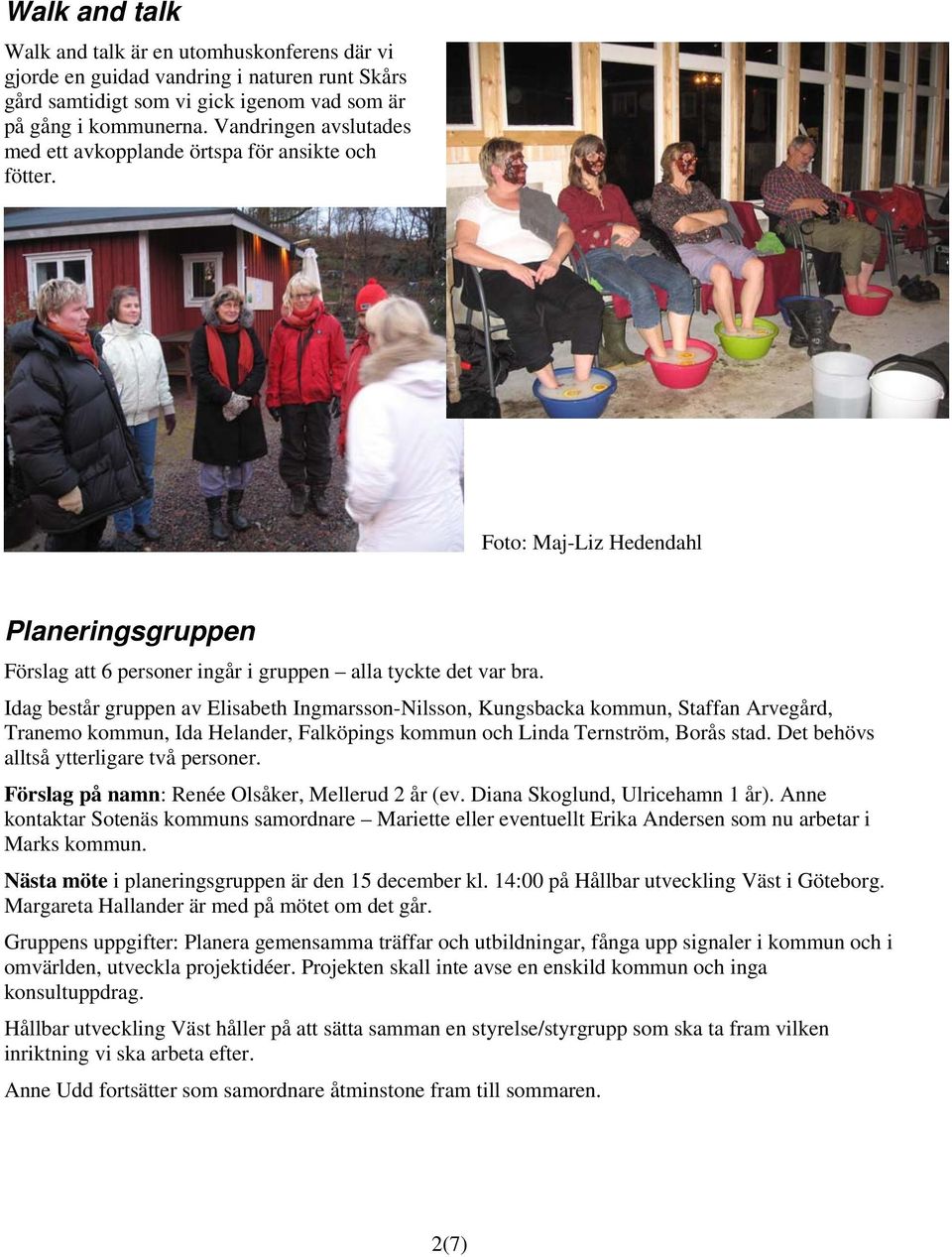 Idag består gruppen av Elisabeth Ingmarsson-Nilsson, Kungsbacka kommun, Staffan Arvegård, Tranemo kommun, Ida Helander, Falköpings kommun och Linda Ternström, Borås stad.