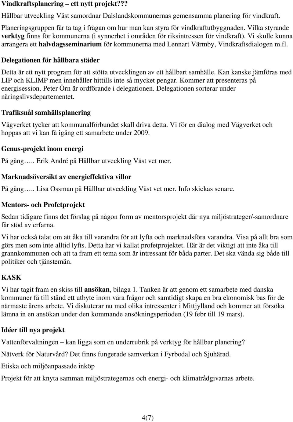 Vi skulle kunna arrangera ett halvdagsseminarium för kommunerna med Lennart Värmby, Vindkraftsdialogen m.fl.