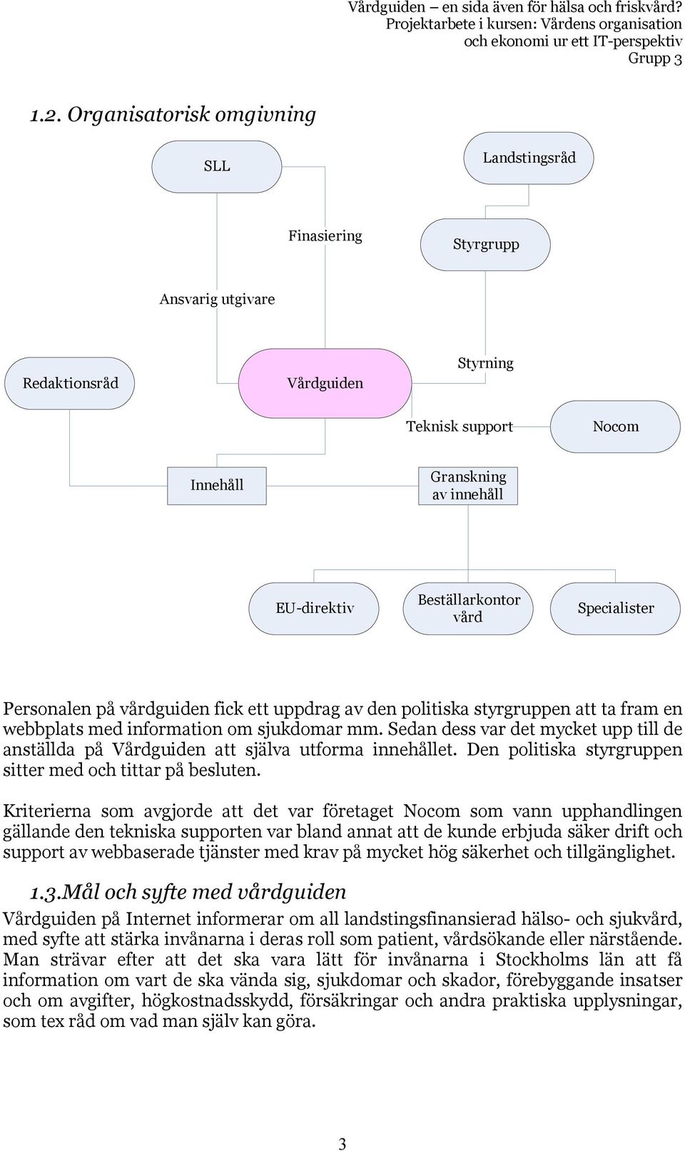 Sedan dess var det mycket upp till de anställda på Vårdguiden att själva utforma innehållet. Den politiska styrgruppen sitter med och tittar på besluten.