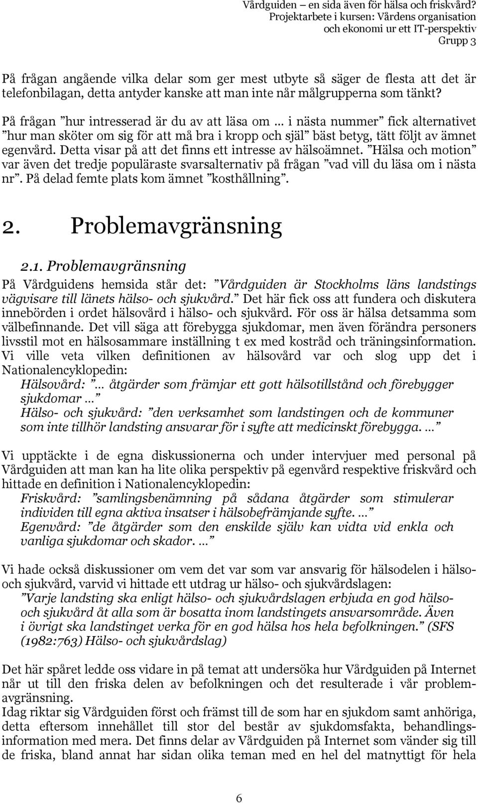 Detta visar på att det finns ett intresse av hälsoämnet. Hälsa och motion var även det tredje populäraste svarsalternativ på frågan vad vill du läsa om i nästa nr.