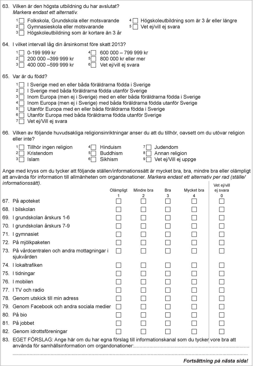 I vilket intervall låg din årsinkomst före skatt 2013? 1 c 0-199 999 kr 4 c 600 000 799 999 kr 2 c 200 000 399 999 kr 5 c 800 000 kr eller mer 3 c 400 000 599 999 kr 6 c ej svara 65. Var är du född?