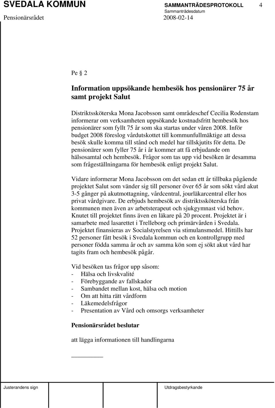 Inför budget 2008 föreslog vårdutskottet till kommunfullmäktige att dessa besök skulle komma till stånd och medel har tillskjutits för detta.