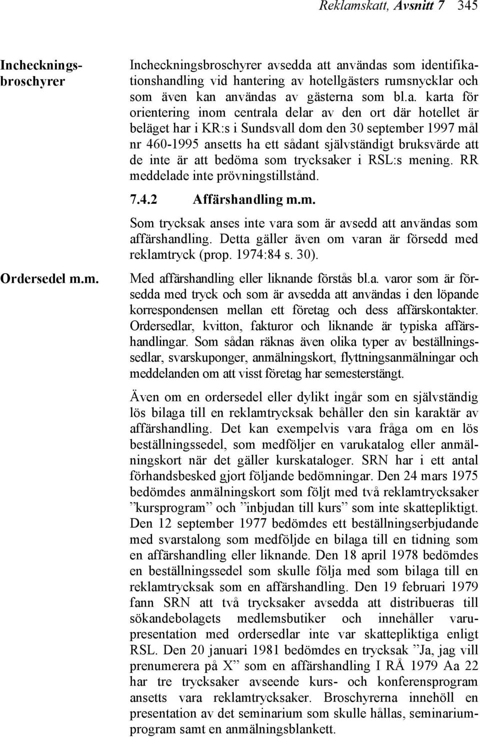 inte är att bedöma som trycksaker i RSL:s mening. RR meddelade inte prövningstillstånd. 7.4.2 Affärshandling m.m. Som trycksak anses inte vara som är avsedd att användas som affärshandling.